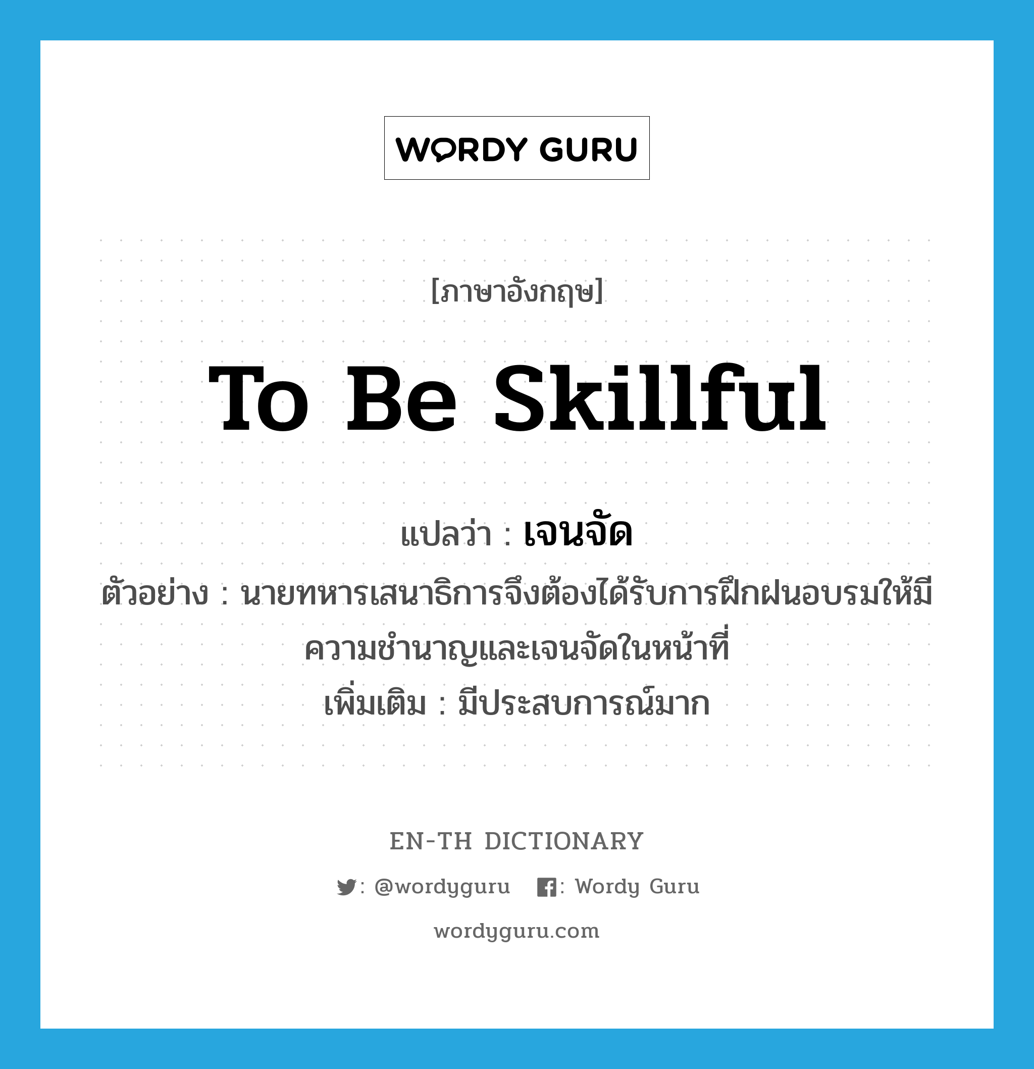 to be skillful แปลว่า?, คำศัพท์ภาษาอังกฤษ to be skillful แปลว่า เจนจัด ประเภท V ตัวอย่าง นายทหารเสนาธิการจึงต้องได้รับการฝึกฝนอบรมให้มีความชำนาญและเจนจัดในหน้าที่ เพิ่มเติม มีประสบการณ์มาก หมวด V