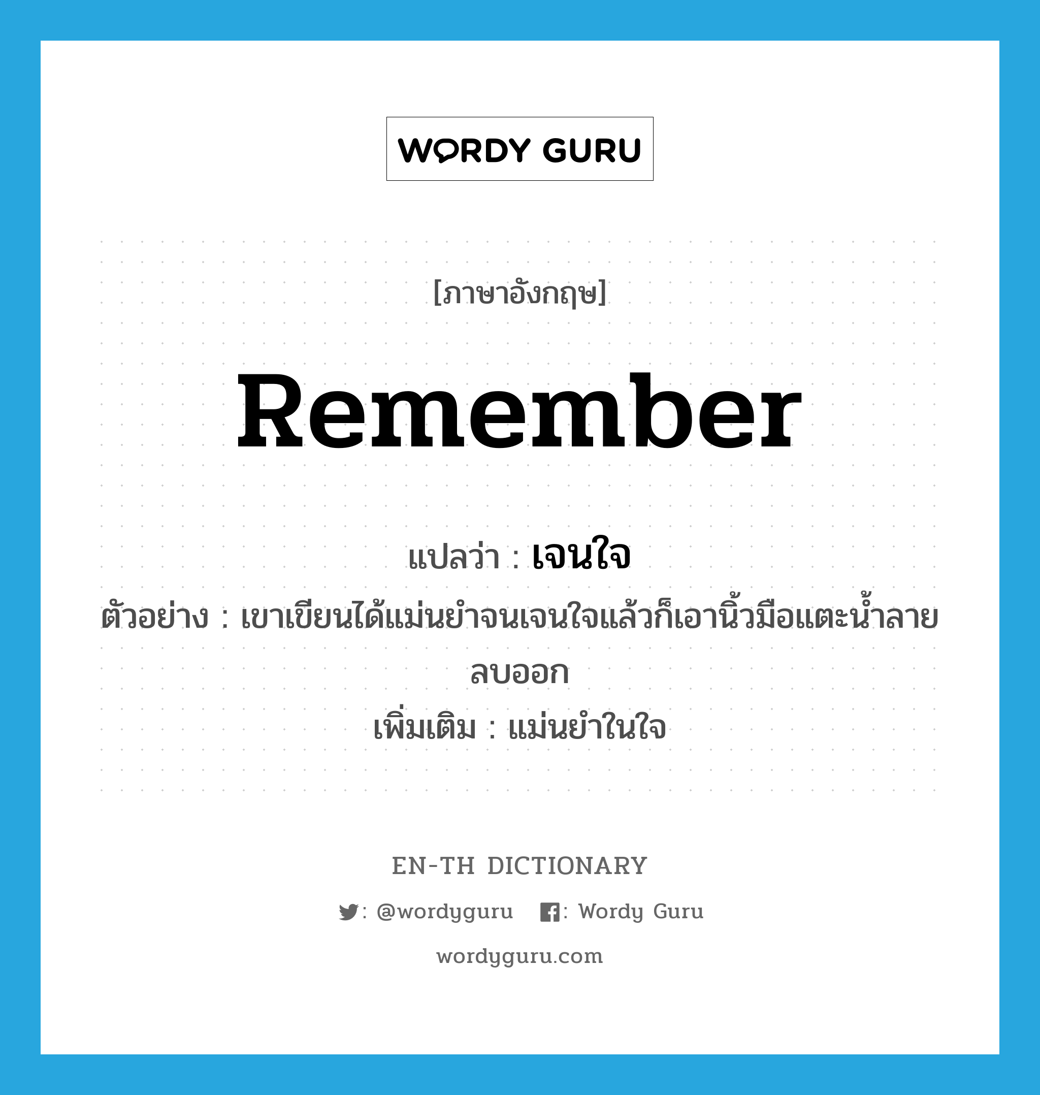 remember แปลว่า?, คำศัพท์ภาษาอังกฤษ remember แปลว่า เจนใจ ประเภท V ตัวอย่าง เขาเขียนได้แม่นยำจนเจนใจแล้วก็เอานิ้วมือแตะน้ำลายลบออก เพิ่มเติม แม่นยำในใจ หมวด V