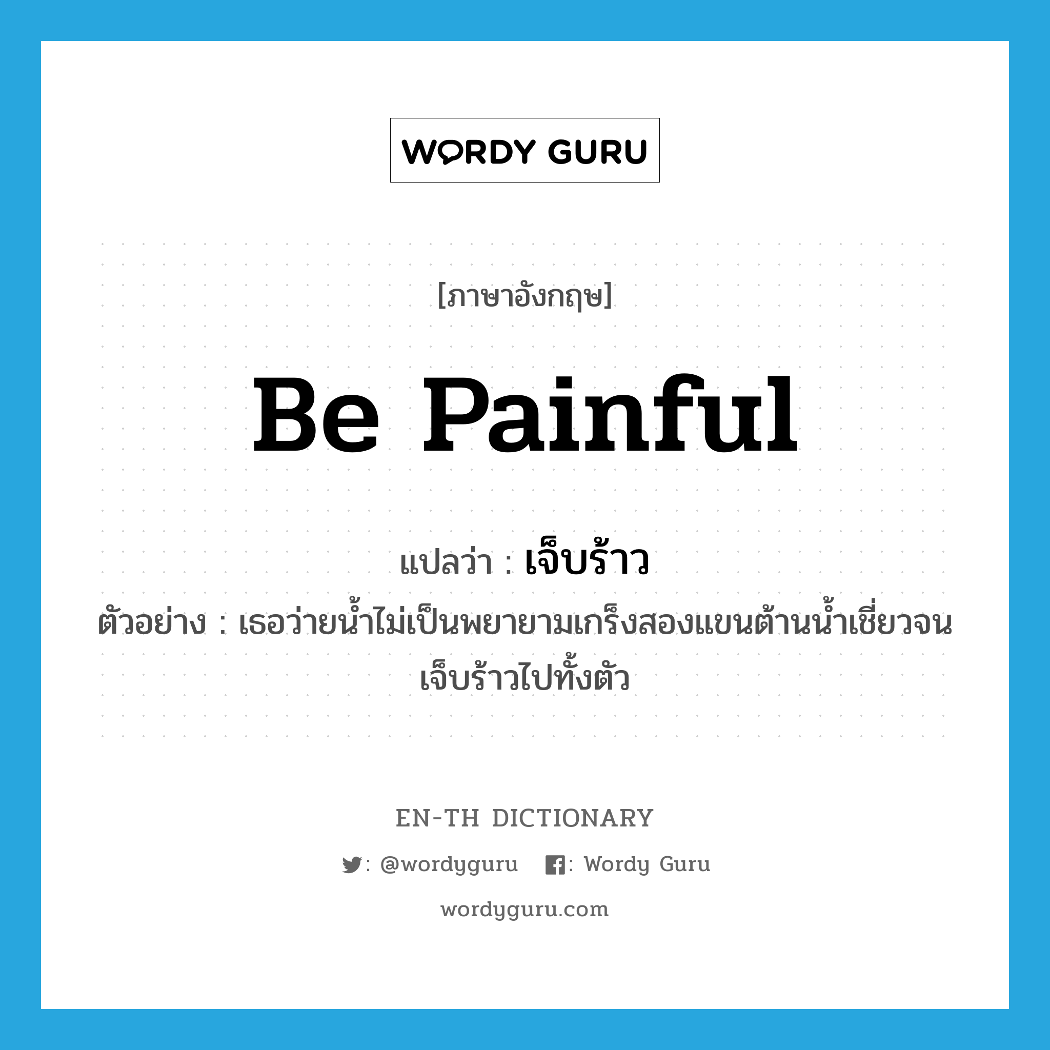 be painful แปลว่า?, คำศัพท์ภาษาอังกฤษ be painful แปลว่า เจ็บร้าว ประเภท V ตัวอย่าง เธอว่ายน้ำไม่เป็นพยายามเกร็งสองแขนต้านน้ำเชี่ยวจนเจ็บร้าวไปทั้งตัว หมวด V