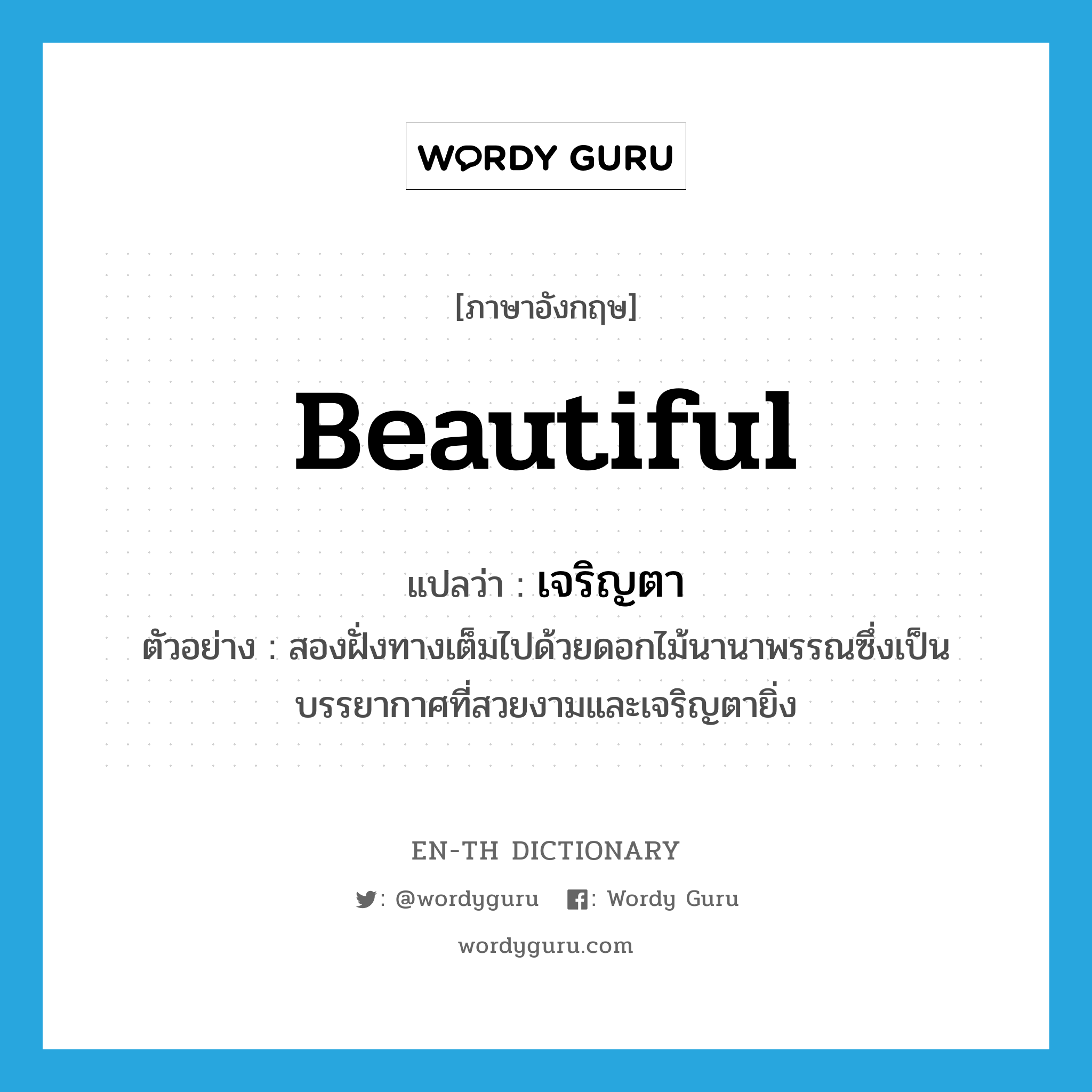 beautiful แปลว่า?, คำศัพท์ภาษาอังกฤษ beautiful แปลว่า เจริญตา ประเภท ADJ ตัวอย่าง สองฝั่งทางเต็มไปด้วยดอกไม้นานาพรรณซึ่งเป็นบรรยากาศที่สวยงามและเจริญตายิ่ง หมวด ADJ