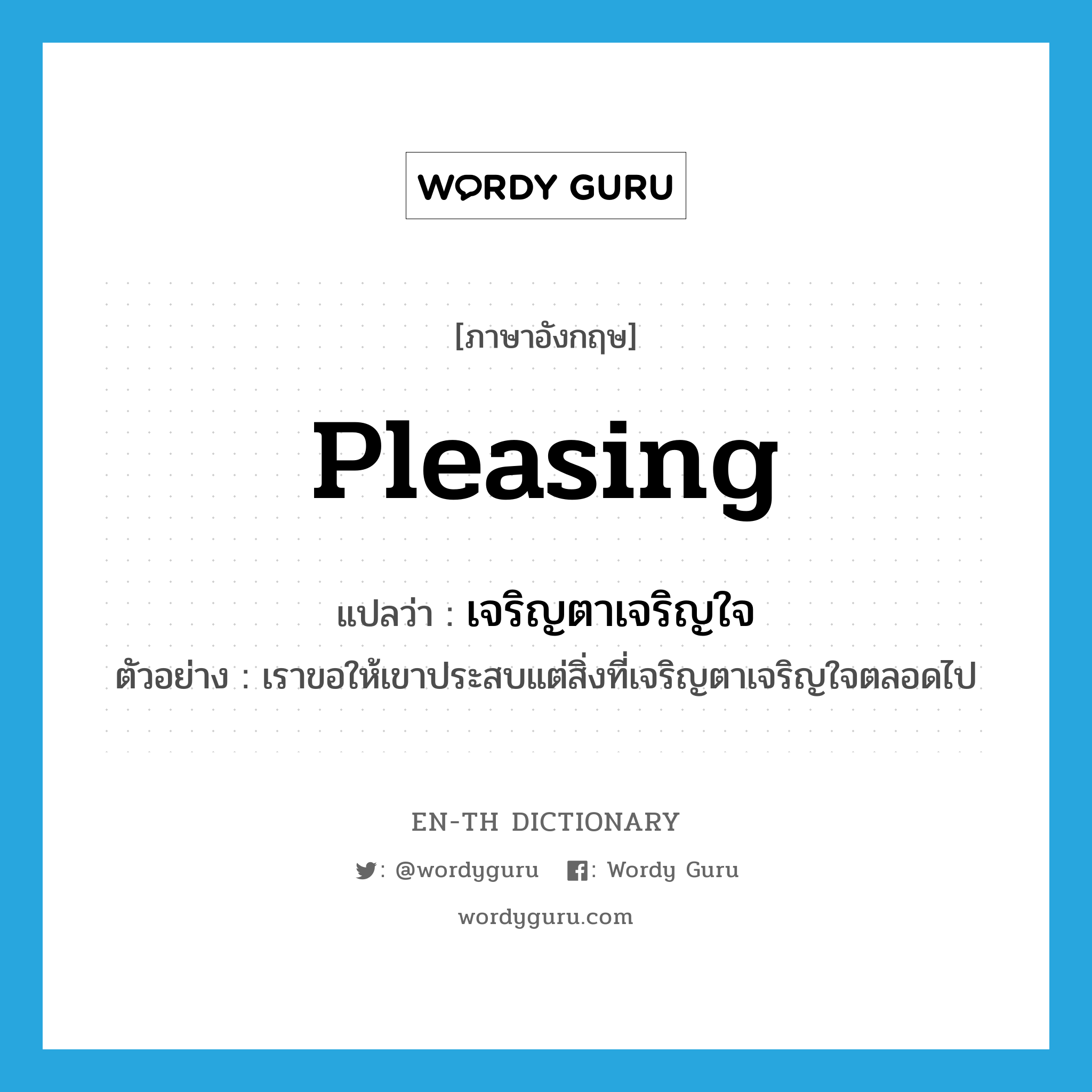 pleasing แปลว่า?, คำศัพท์ภาษาอังกฤษ pleasing แปลว่า เจริญตาเจริญใจ ประเภท ADJ ตัวอย่าง เราขอให้เขาประสบแต่สิ่งที่เจริญตาเจริญใจตลอดไป หมวด ADJ