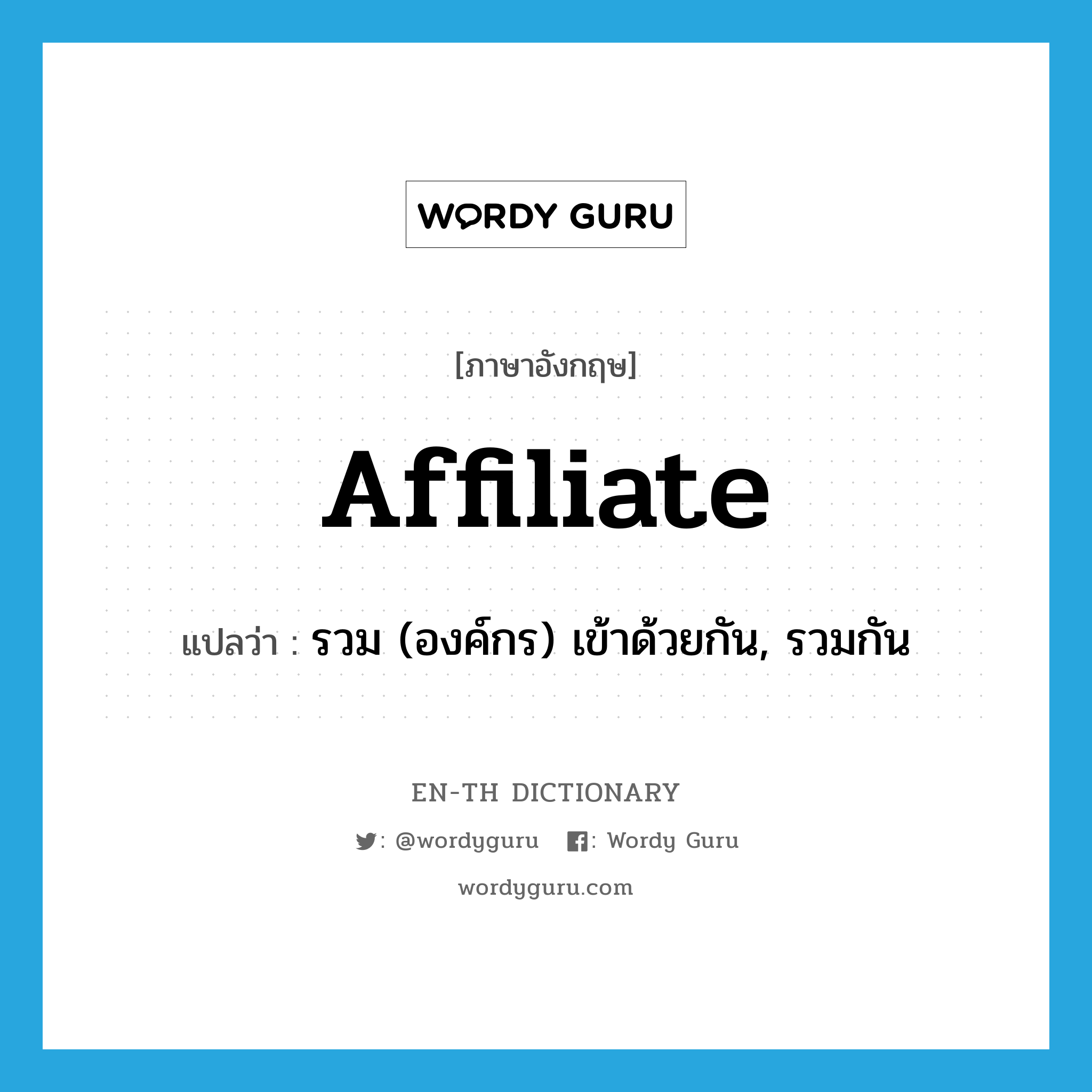 affiliate แปลว่า?, คำศัพท์ภาษาอังกฤษ affiliate แปลว่า รวม (องค์กร) เข้าด้วยกัน, รวมกัน ประเภท VI หมวด VI