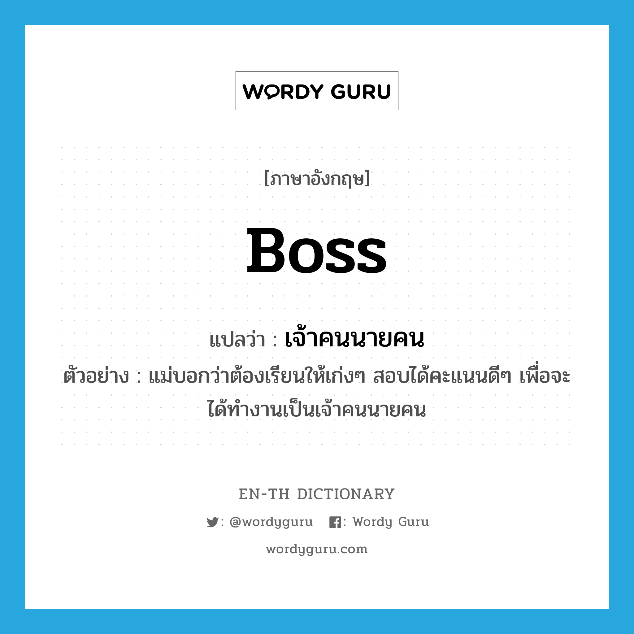 boss แปลว่า?, คำศัพท์ภาษาอังกฤษ boss แปลว่า เจ้าคนนายคน ประเภท N ตัวอย่าง แม่บอกว่าต้องเรียนให้เก่งๆ สอบได้คะแนนดีๆ เพื่อจะได้ทำงานเป็นเจ้าคนนายคน หมวด N