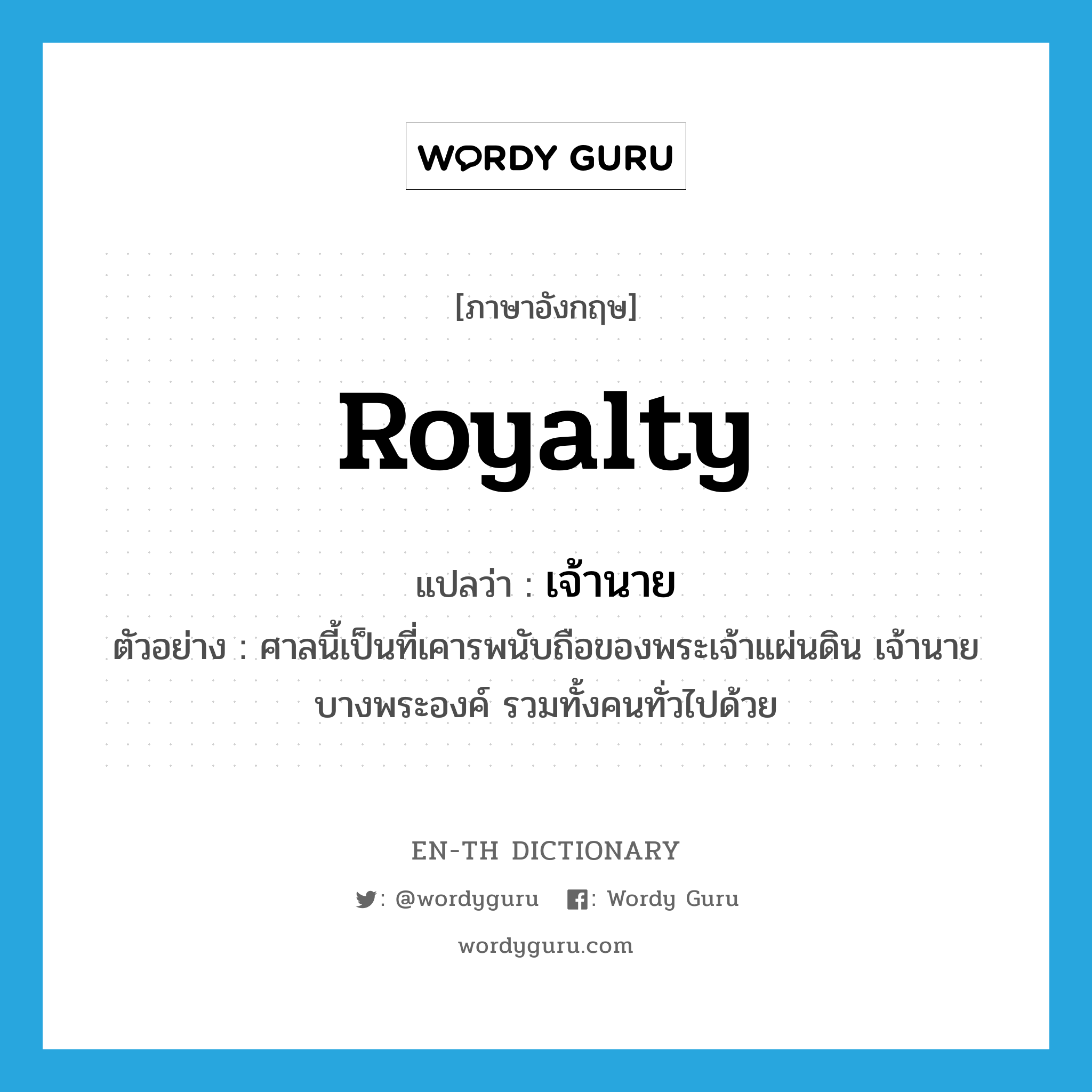 royalty แปลว่า?, คำศัพท์ภาษาอังกฤษ royalty แปลว่า เจ้านาย ประเภท N ตัวอย่าง ศาลนี้เป็นที่เคารพนับถือของพระเจ้าแผ่นดิน เจ้านายบางพระองค์ รวมทั้งคนทั่วไปด้วย หมวด N