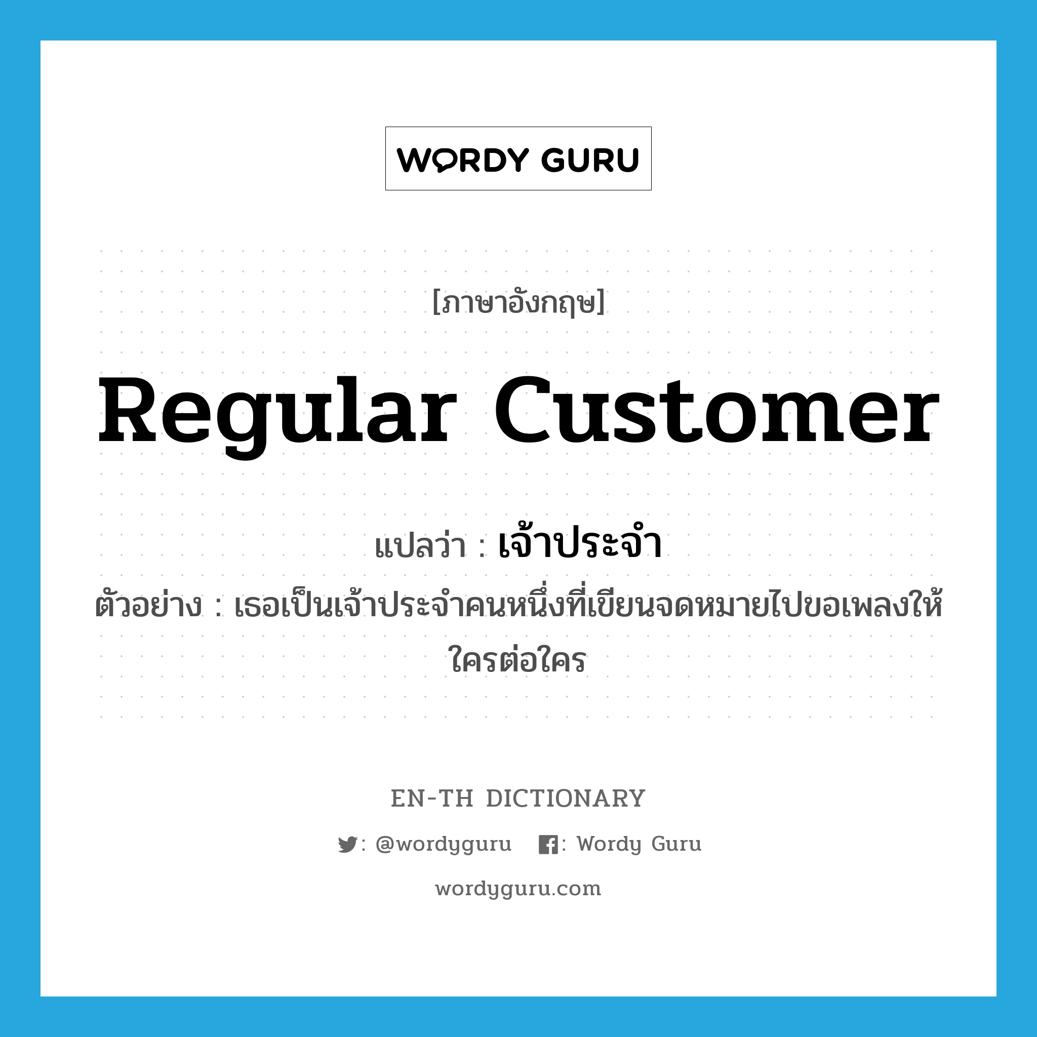 regular customer แปลว่า?, คำศัพท์ภาษาอังกฤษ regular customer แปลว่า เจ้าประจำ ประเภท N ตัวอย่าง เธอเป็นเจ้าประจำคนหนึ่งที่เขียนจดหมายไปขอเพลงให้ใครต่อใคร หมวด N