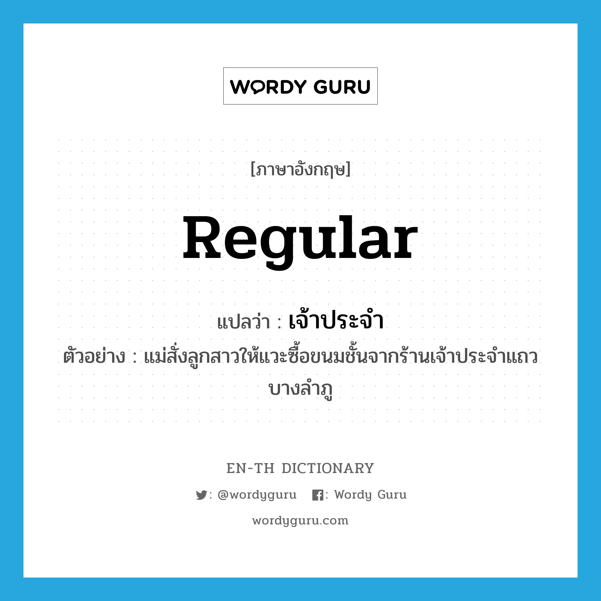 regular แปลว่า?, คำศัพท์ภาษาอังกฤษ regular แปลว่า เจ้าประจำ ประเภท ADJ ตัวอย่าง แม่สั่งลูกสาวให้แวะซื้อขนมชั้นจากร้านเจ้าประจำแถวบางลำภู หมวด ADJ