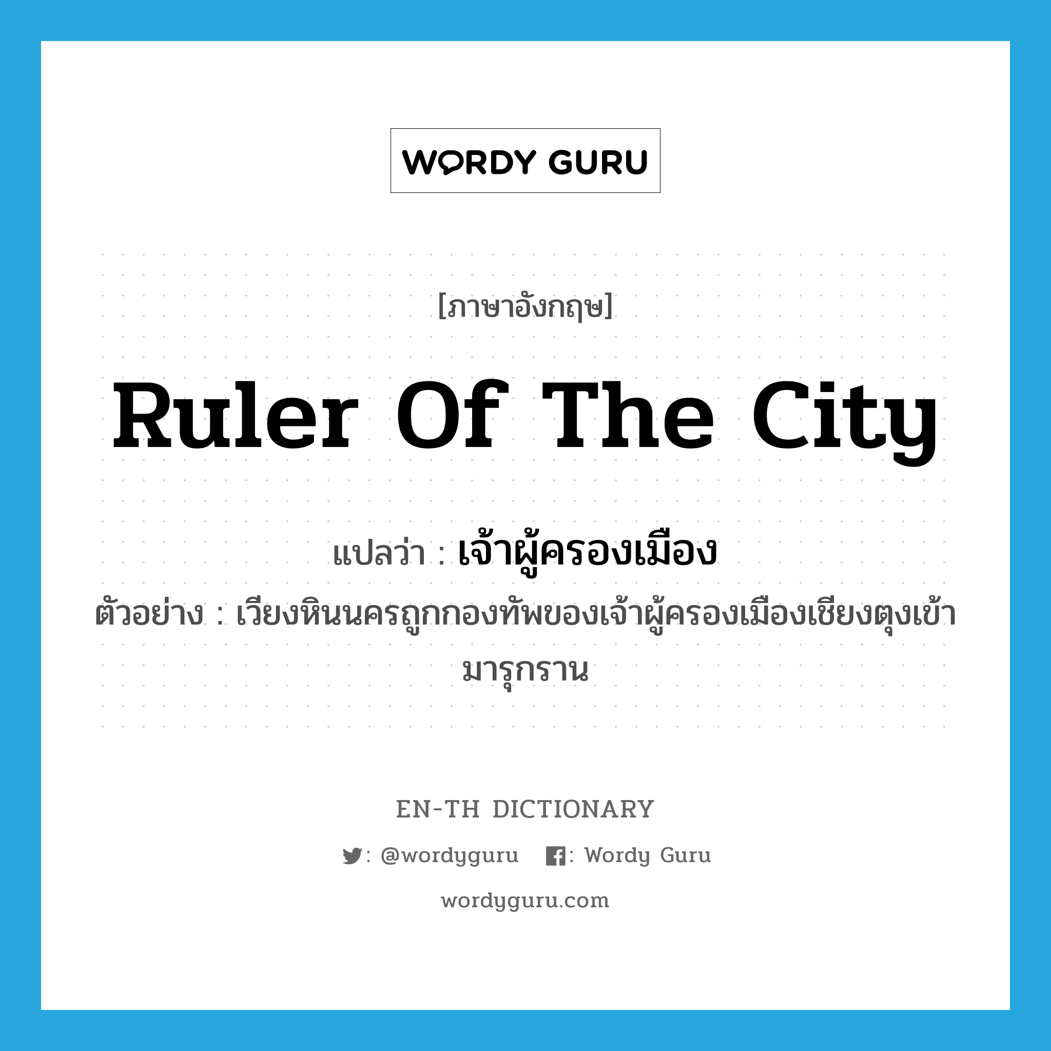 ruler of the city แปลว่า?, คำศัพท์ภาษาอังกฤษ ruler of the city แปลว่า เจ้าผู้ครองเมือง ประเภท N ตัวอย่าง เวียงหินนครถูกกองทัพของเจ้าผู้ครองเมืองเชียงตุงเข้ามารุกราน หมวด N