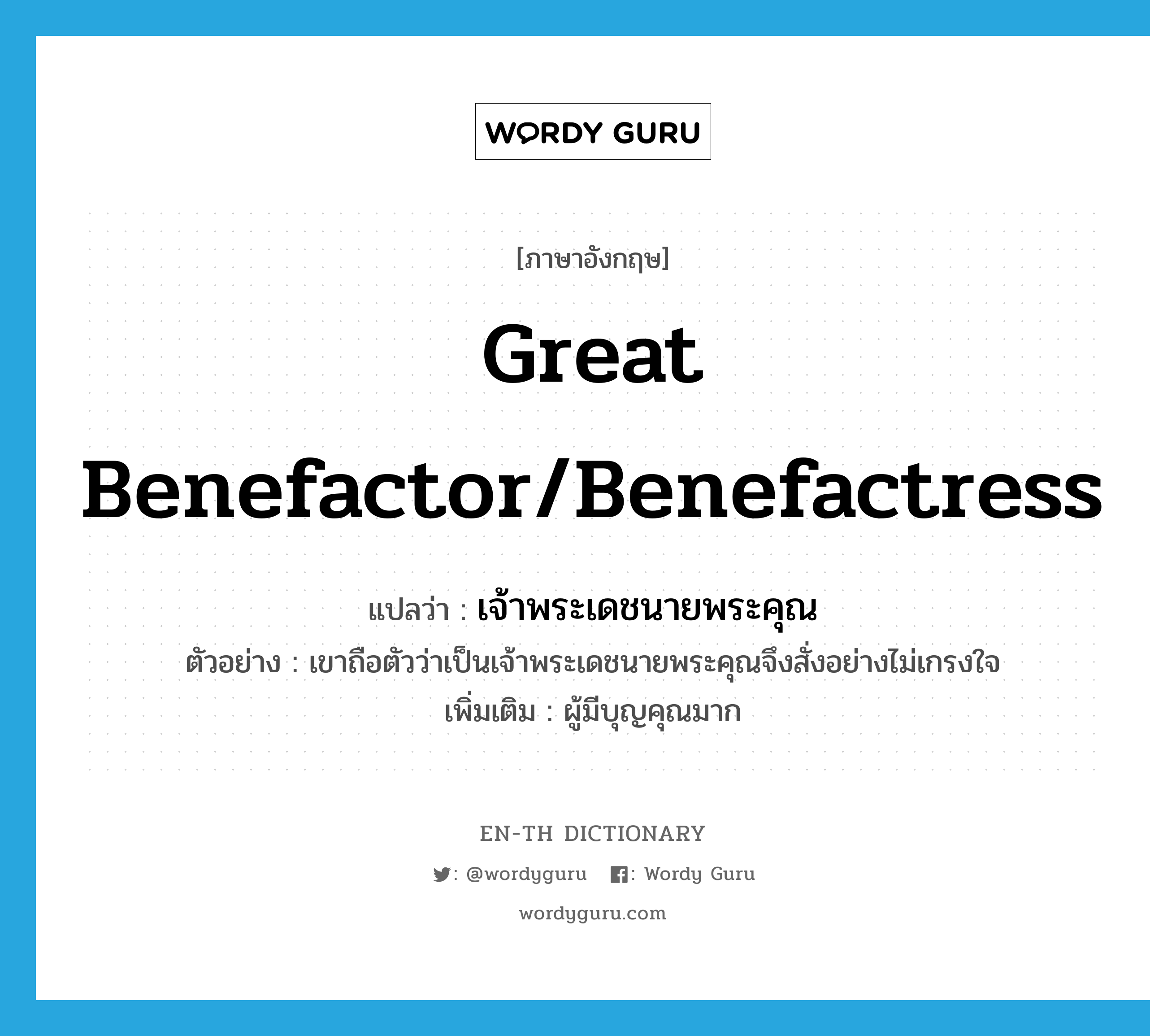 great benefactor/benefactress แปลว่า?, คำศัพท์ภาษาอังกฤษ great benefactor/benefactress แปลว่า เจ้าพระเดชนายพระคุณ ประเภท N ตัวอย่าง เขาถือตัวว่าเป็นเจ้าพระเดชนายพระคุณจึงสั่งอย่างไม่เกรงใจ เพิ่มเติม ผู้มีบุญคุณมาก หมวด N