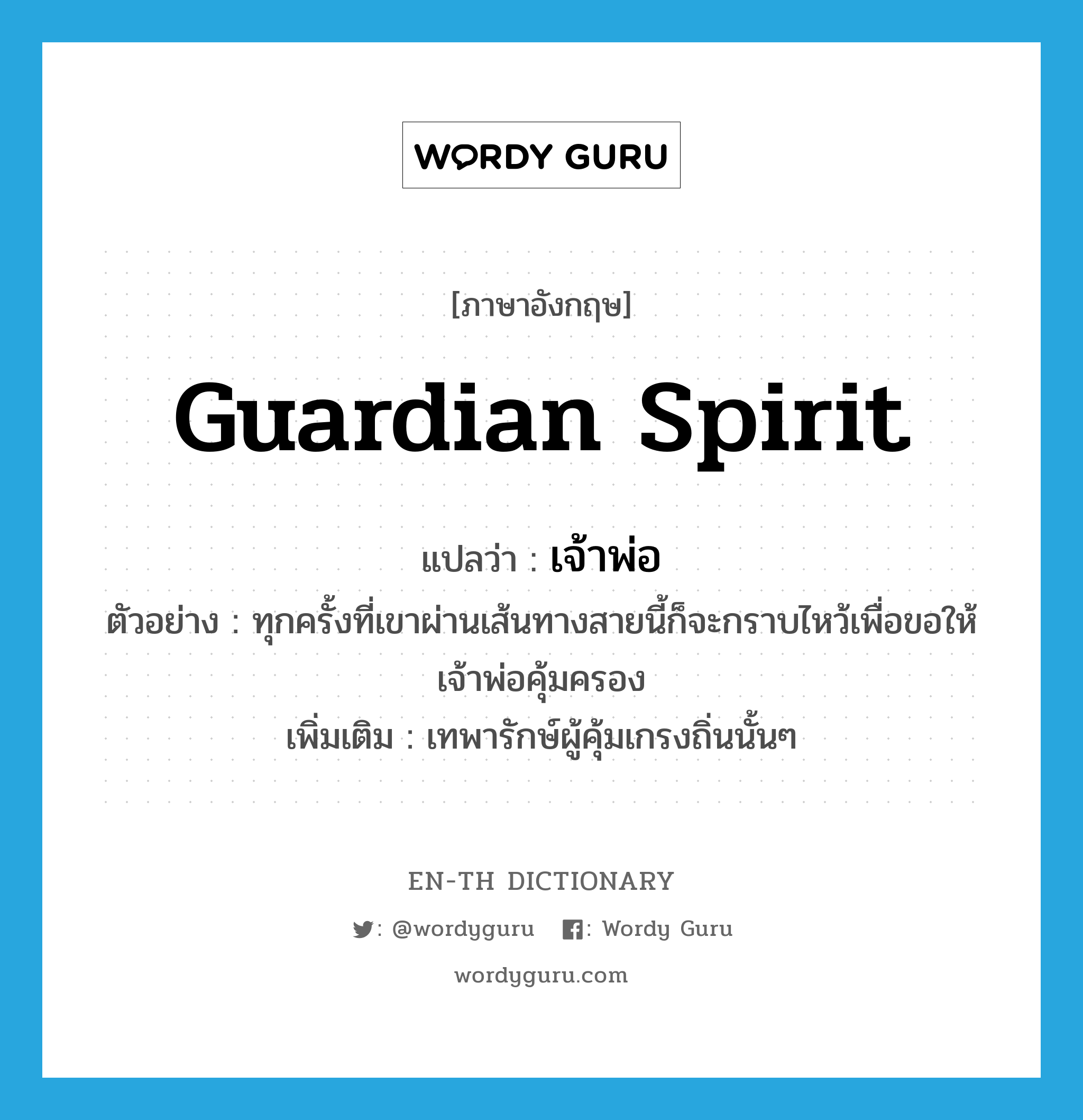 guardian spirit แปลว่า?, คำศัพท์ภาษาอังกฤษ guardian spirit แปลว่า เจ้าพ่อ ประเภท N ตัวอย่าง ทุกครั้งที่เขาผ่านเส้นทางสายนี้ก็จะกราบไหว้เพื่อขอให้เจ้าพ่อคุ้มครอง เพิ่มเติม เทพารักษ์ผู้คุ้มเกรงถิ่นนั้นๆ หมวด N