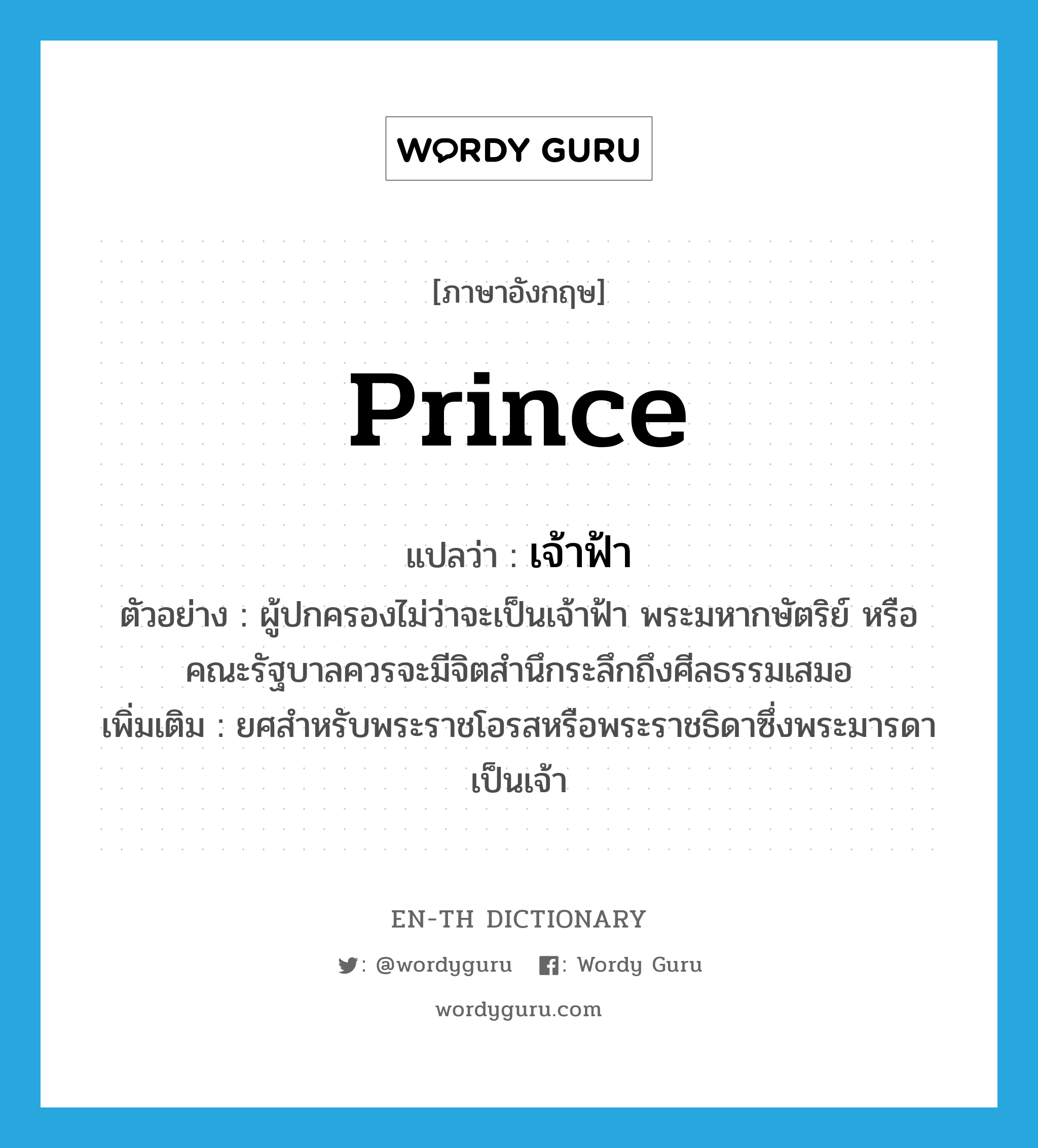 prince แปลว่า?, คำศัพท์ภาษาอังกฤษ prince แปลว่า เจ้าฟ้า ประเภท N ตัวอย่าง ผู้ปกครองไม่ว่าจะเป็นเจ้าฟ้า พระมหากษัตริย์ หรือคณะรัฐบาลควรจะมีจิตสำนึกระลึกถึงศีลธรรมเสมอ เพิ่มเติม ยศสำหรับพระราชโอรสหรือพระราชธิดาซึ่งพระมารดาเป็นเจ้า หมวด N