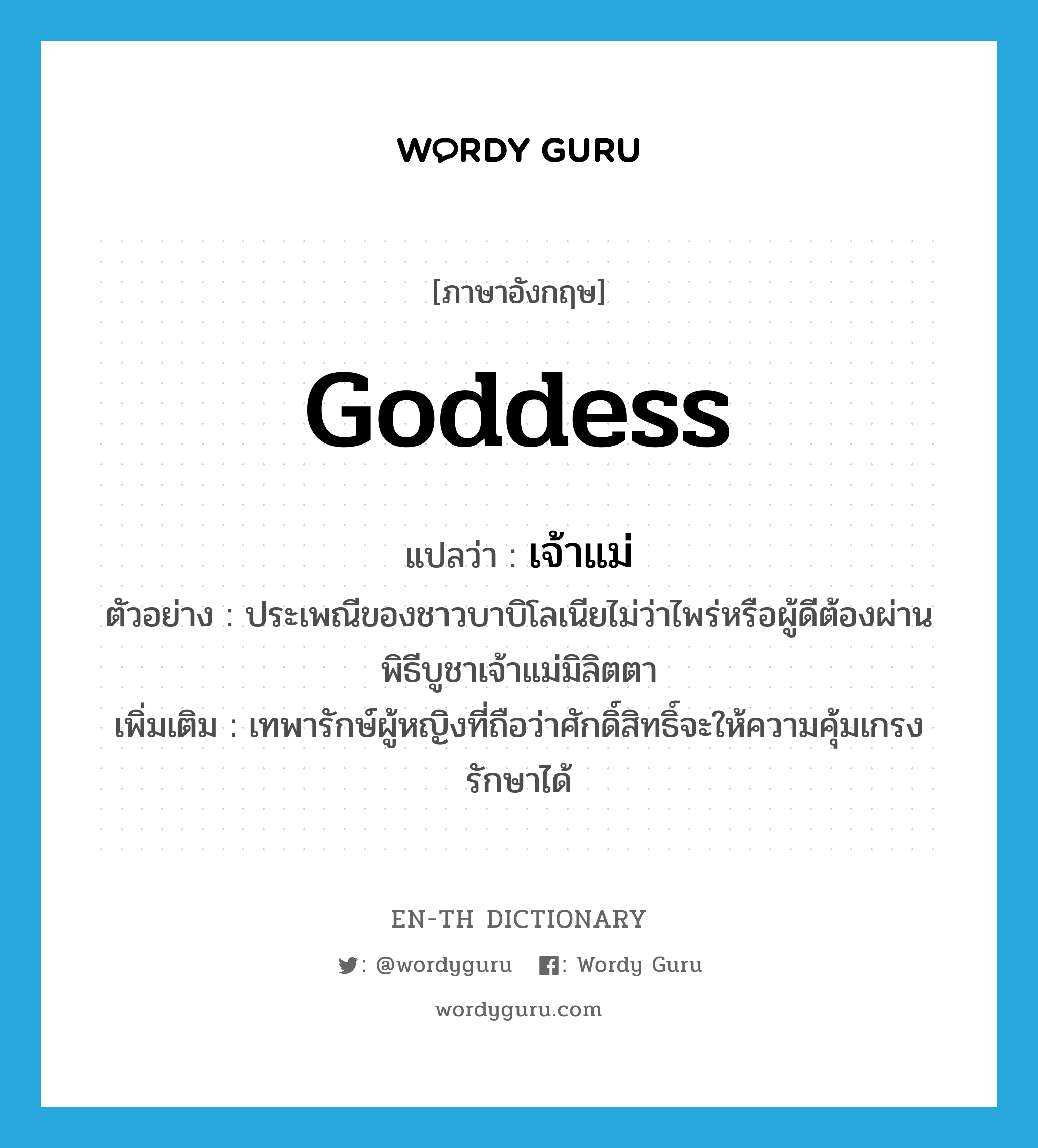 goddess แปลว่า?, คำศัพท์ภาษาอังกฤษ goddess แปลว่า เจ้าแม่ ประเภท N ตัวอย่าง ประเพณีของชาวบาบิโลเนียไม่ว่าไพร่หรือผู้ดีต้องผ่านพิธีบูชาเจ้าแม่มิลิตตา เพิ่มเติม เทพารักษ์ผู้หญิงที่ถือว่าศักดิ์สิทธิ์จะให้ความคุ้มเกรงรักษาได้ หมวด N