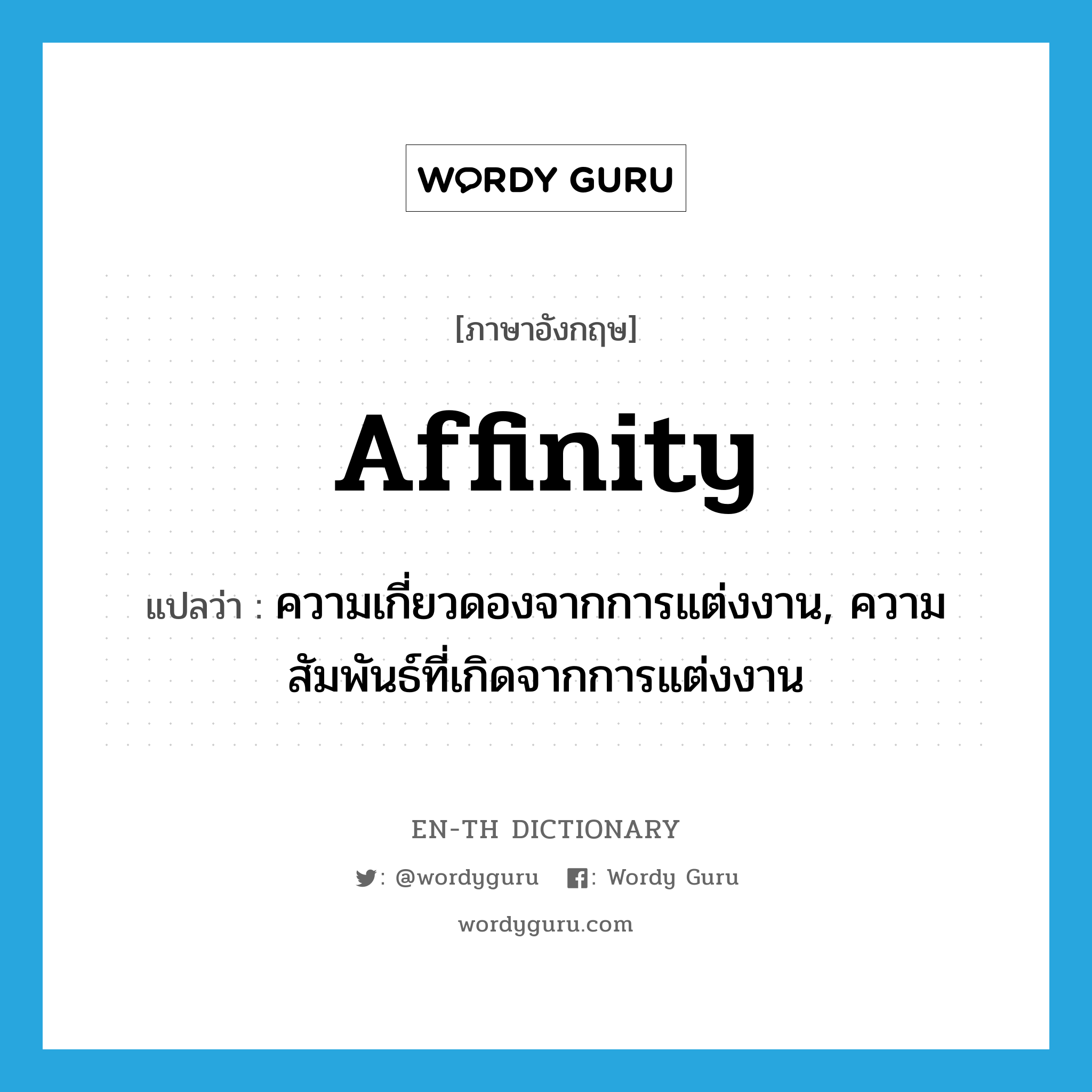 affinity แปลว่า?, คำศัพท์ภาษาอังกฤษ affinity แปลว่า ความเกี่ยวดองจากการแต่งงาน, ความสัมพันธ์ที่เกิดจากการแต่งงาน ประเภท N หมวด N