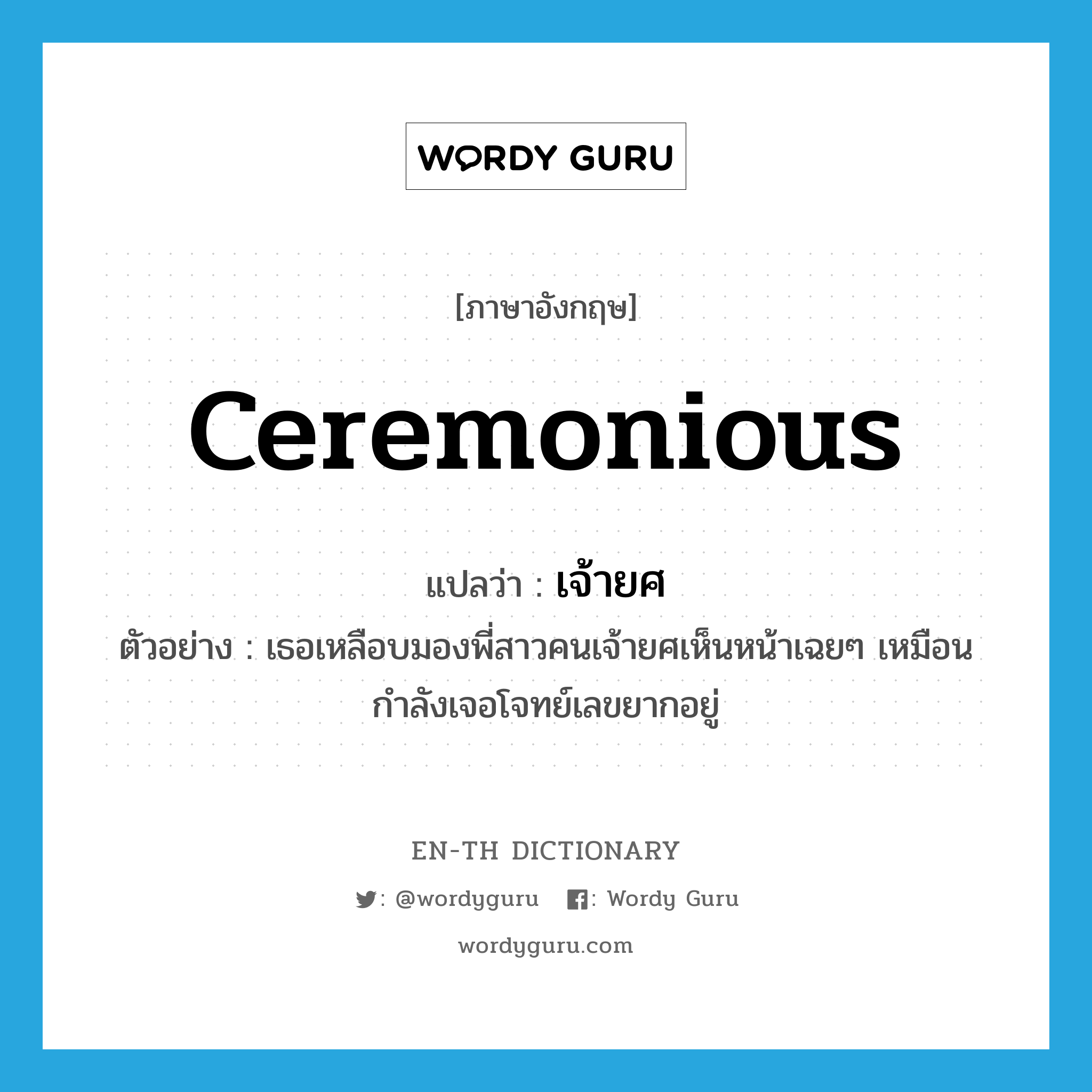 ceremonious แปลว่า?, คำศัพท์ภาษาอังกฤษ ceremonious แปลว่า เจ้ายศ ประเภท ADJ ตัวอย่าง เธอเหลือบมองพี่สาวคนเจ้ายศเห็นหน้าเฉยๆ เหมือนกำลังเจอโจทย์เลขยากอยู่ หมวด ADJ