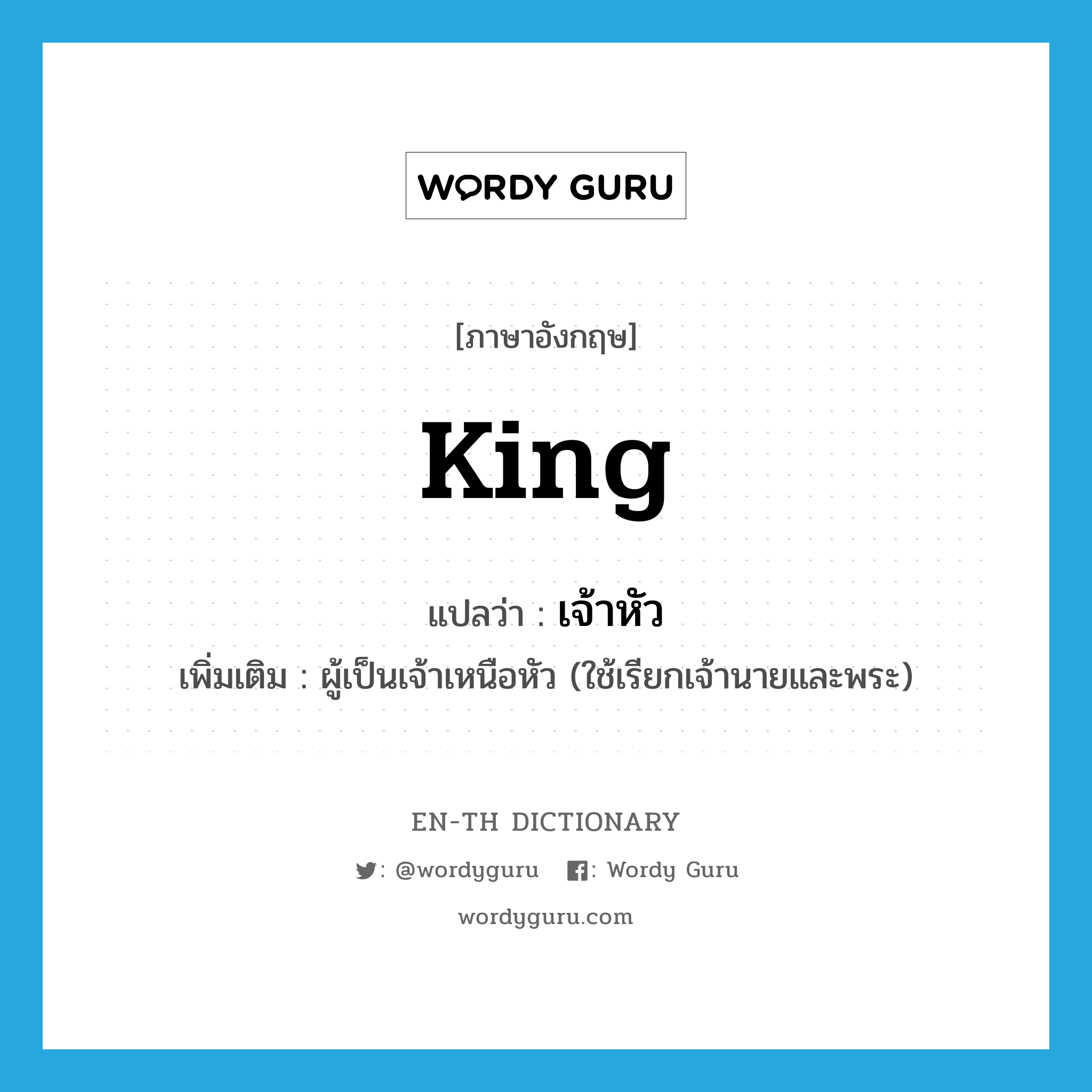 king แปลว่า?, คำศัพท์ภาษาอังกฤษ king แปลว่า เจ้าหัว ประเภท N เพิ่มเติม ผู้เป็นเจ้าเหนือหัว (ใช้เรียกเจ้านายและพระ) หมวด N