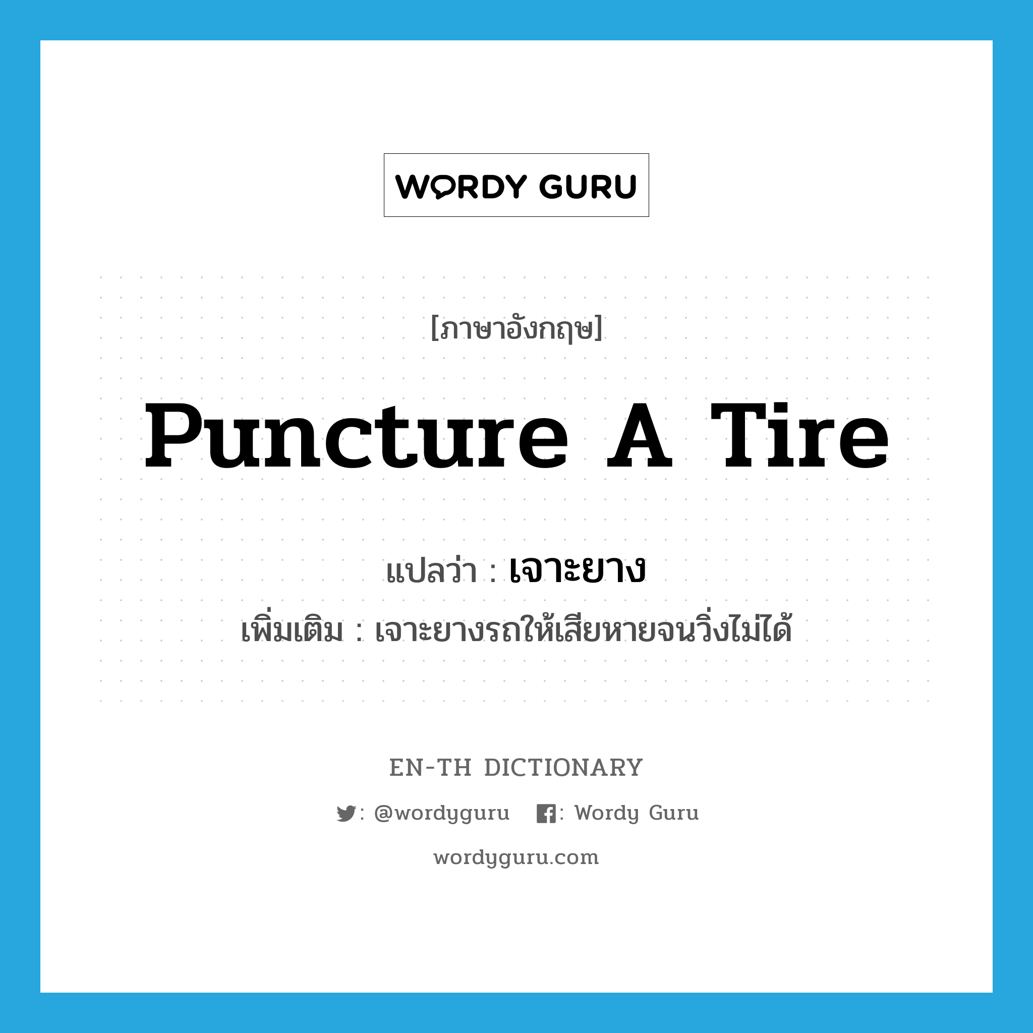 puncture a tire แปลว่า?, คำศัพท์ภาษาอังกฤษ puncture a tire แปลว่า เจาะยาง ประเภท V เพิ่มเติม เจาะยางรถให้เสียหายจนวิ่งไม่ได้ หมวด V