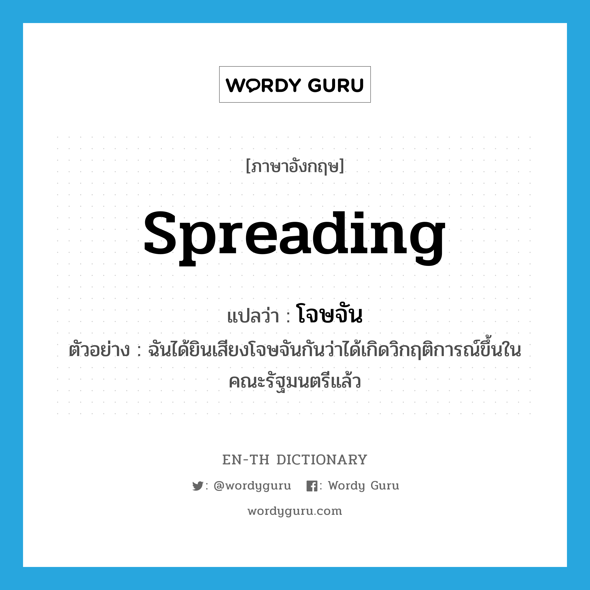 spreading แปลว่า?, คำศัพท์ภาษาอังกฤษ spreading แปลว่า โจษจัน ประเภท ADJ ตัวอย่าง ฉันได้ยินเสียงโจษจันกันว่าได้เกิดวิกฤติการณ์ขึ้นในคณะรัฐมนตรีแล้ว หมวด ADJ