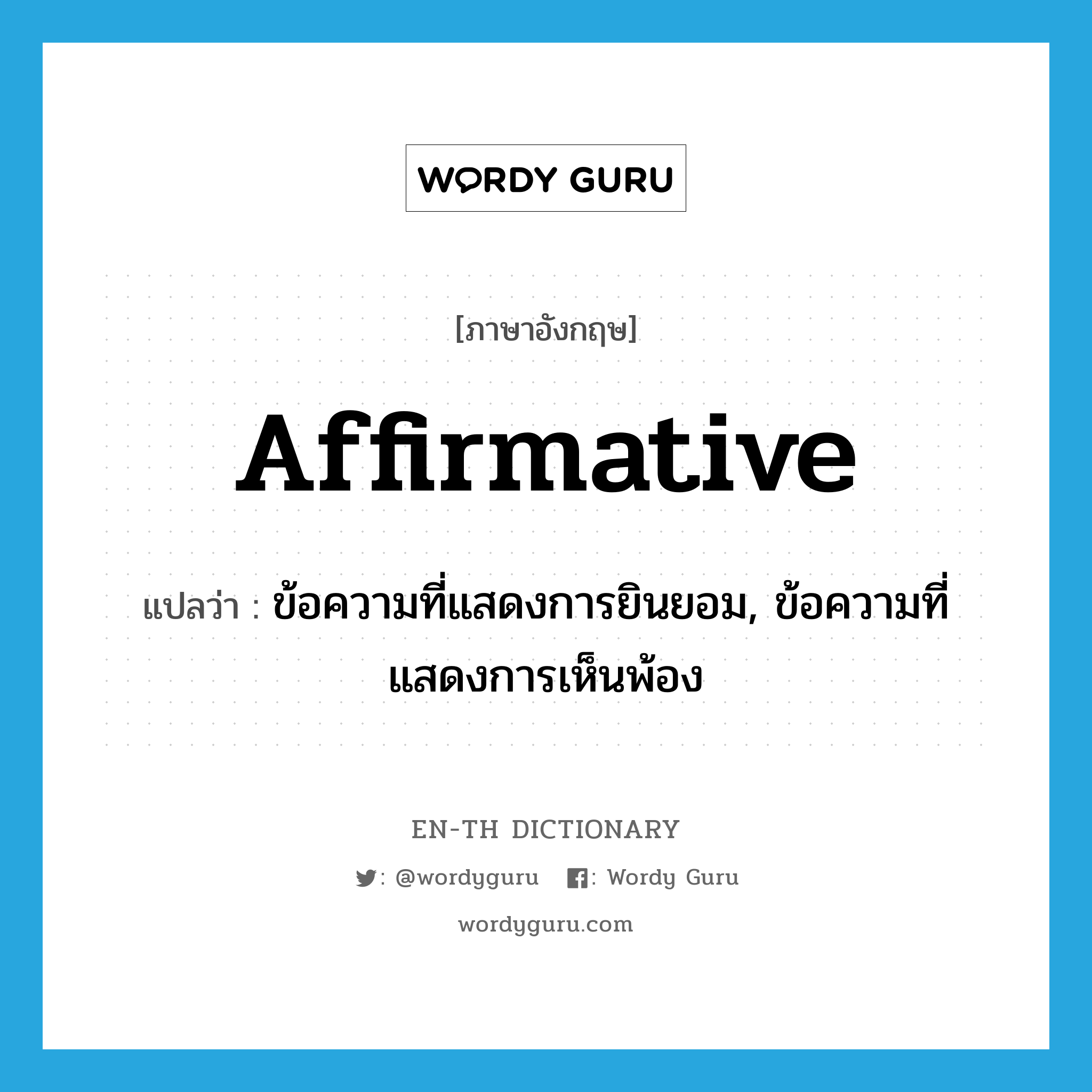 affirmative แปลว่า?, คำศัพท์ภาษาอังกฤษ affirmative แปลว่า ข้อความที่แสดงการยินยอม, ข้อความที่แสดงการเห็นพ้อง ประเภท N หมวด N