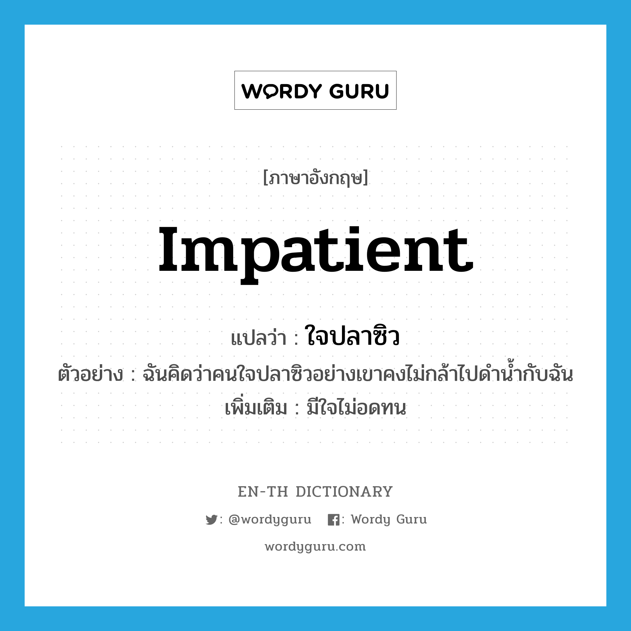 impatient แปลว่า?, คำศัพท์ภาษาอังกฤษ impatient แปลว่า ใจปลาซิว ประเภท ADJ ตัวอย่าง ฉันคิดว่าคนใจปลาซิวอย่างเขาคงไม่กล้าไปดำน้ำกับฉัน เพิ่มเติม มีใจไม่อดทน หมวด ADJ