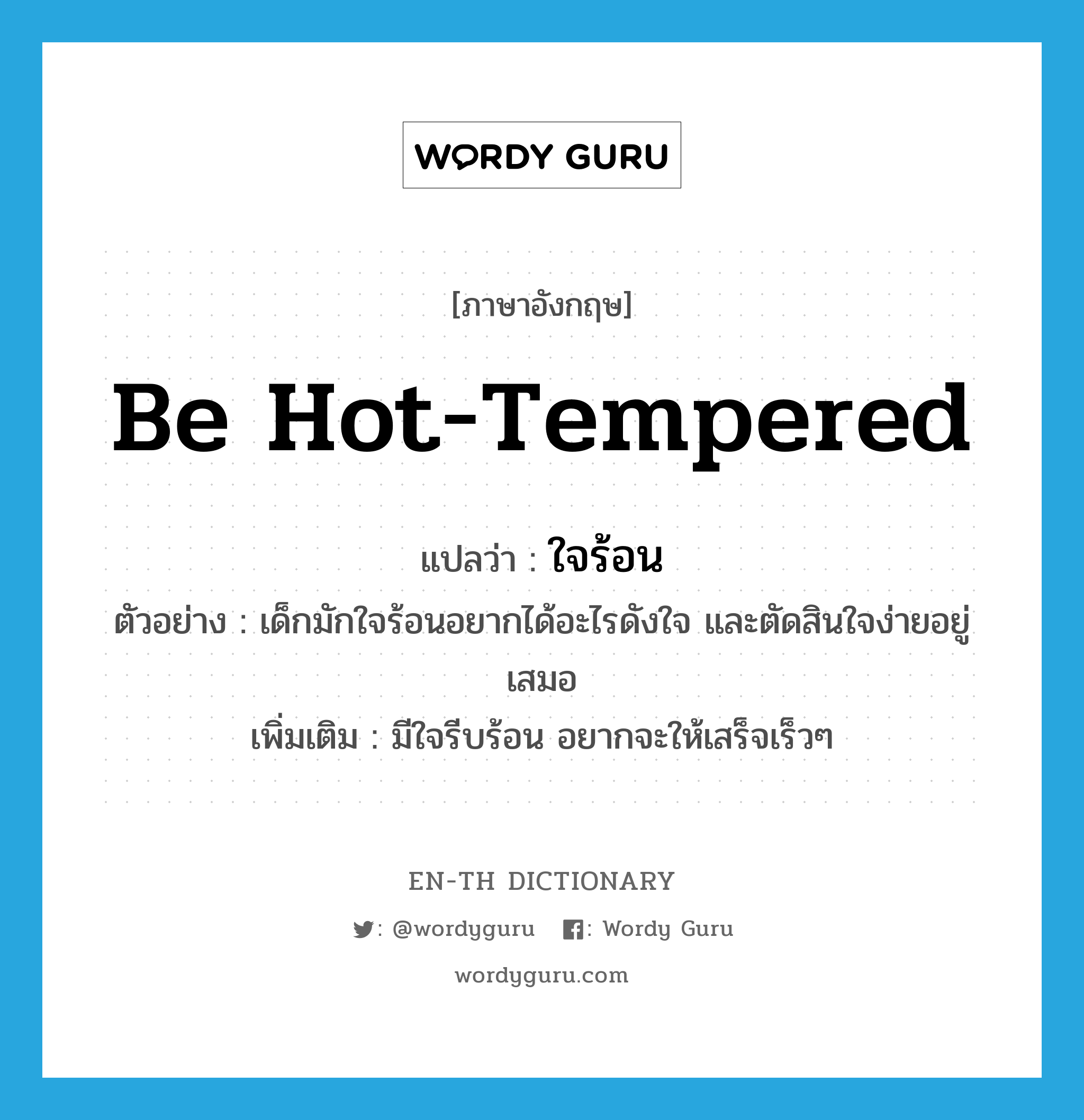 be hot-tempered แปลว่า?, คำศัพท์ภาษาอังกฤษ be hot-tempered แปลว่า ใจร้อน ประเภท V ตัวอย่าง เด็กมักใจร้อนอยากได้อะไรดังใจ และตัดสินใจง่ายอยู่เสมอ เพิ่มเติม มีใจรีบร้อน อยากจะให้เสร็จเร็วๆ หมวด V