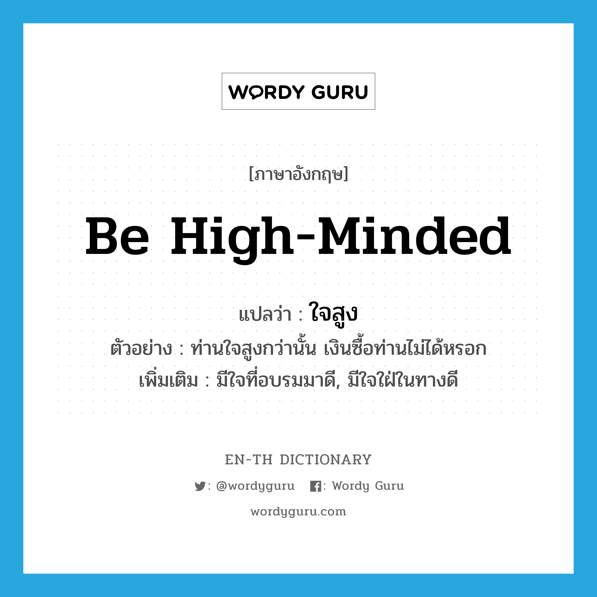 be high-minded แปลว่า?, คำศัพท์ภาษาอังกฤษ be high-minded แปลว่า ใจสูง ประเภท V ตัวอย่าง ท่านใจสูงกว่านั้น เงินซื้อท่านไม่ได้หรอก เพิ่มเติม มีใจที่อบรมมาดี, มีใจใฝ่ในทางดี หมวด V