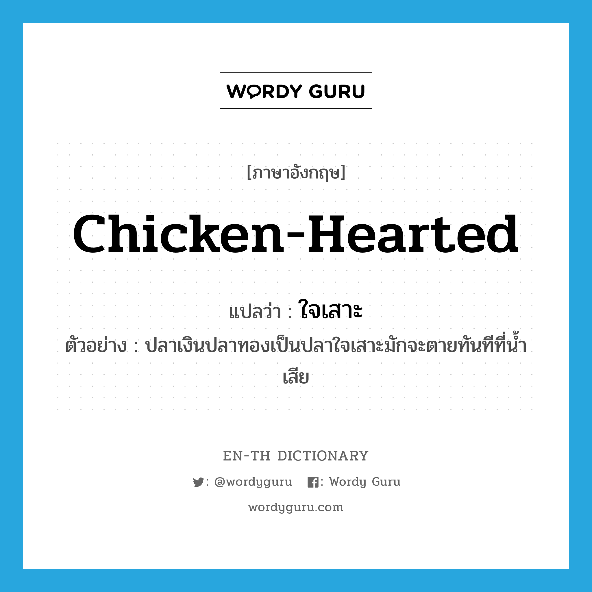 chicken-hearted แปลว่า?, คำศัพท์ภาษาอังกฤษ chicken-hearted แปลว่า ใจเสาะ ประเภท ADJ ตัวอย่าง ปลาเงินปลาทองเป็นปลาใจเสาะมักจะตายทันทีที่น้ำเสีย หมวด ADJ