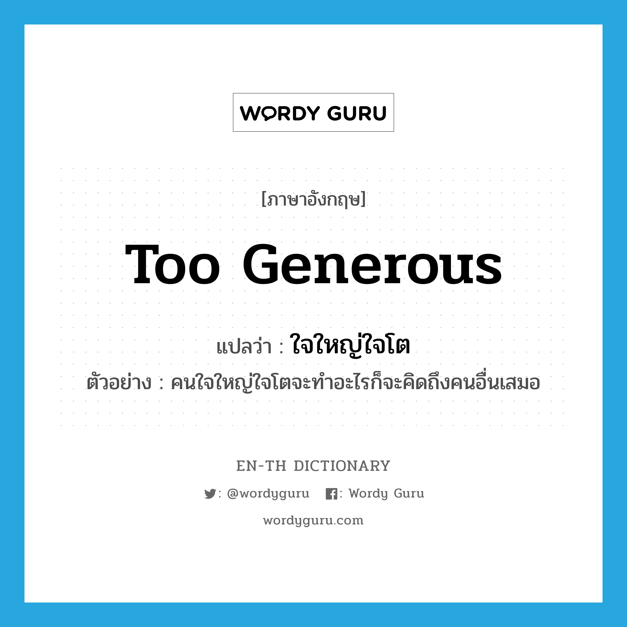 too generous แปลว่า?, คำศัพท์ภาษาอังกฤษ too generous แปลว่า ใจใหญ่ใจโต ประเภท ADJ ตัวอย่าง คนใจใหญ่ใจโตจะทำอะไรก็จะคิดถึงคนอื่นเสมอ หมวด ADJ