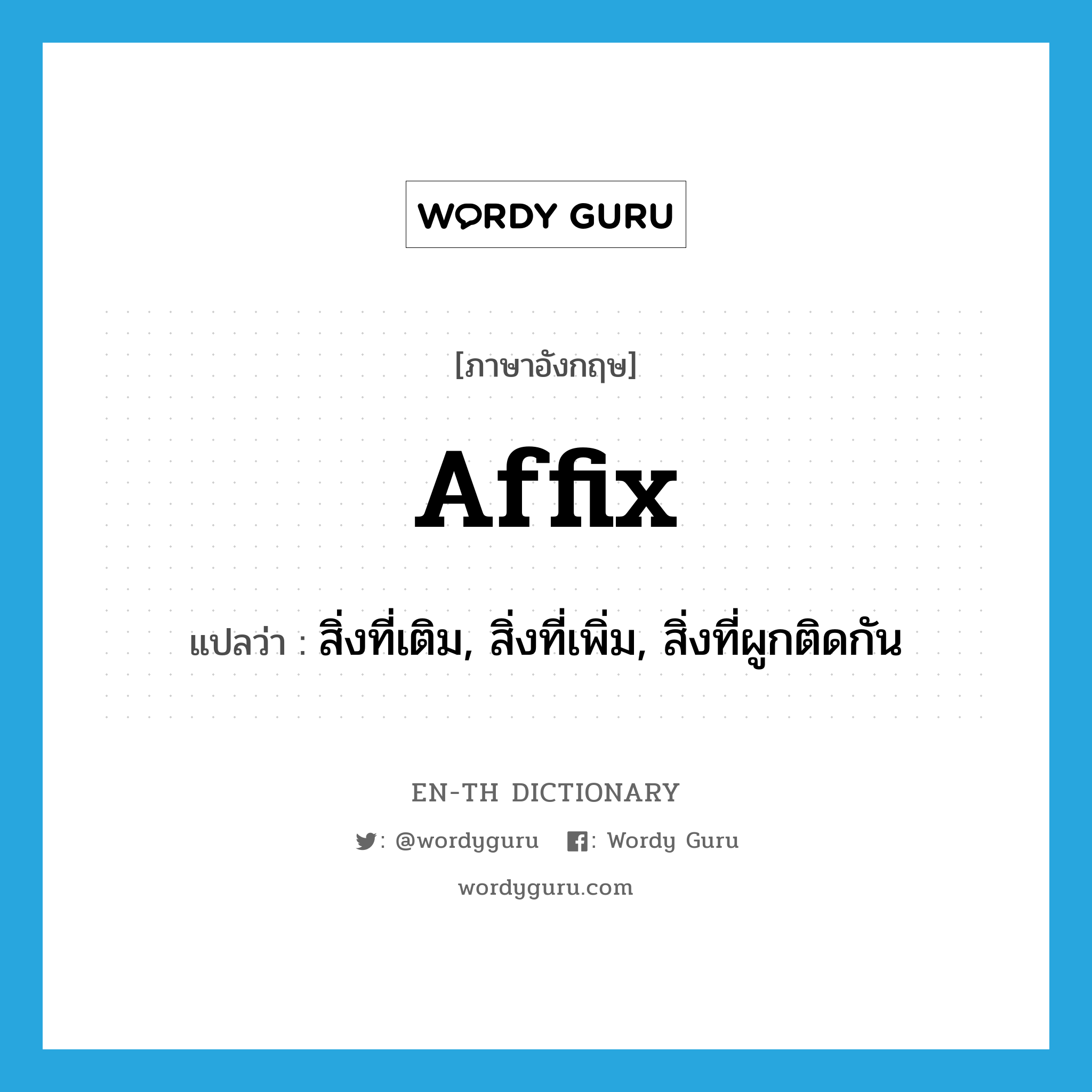 affix แปลว่า?, คำศัพท์ภาษาอังกฤษ affix แปลว่า สิ่งที่เติม, สิ่งที่เพิ่ม, สิ่งที่ผูกติดกัน ประเภท N หมวด N