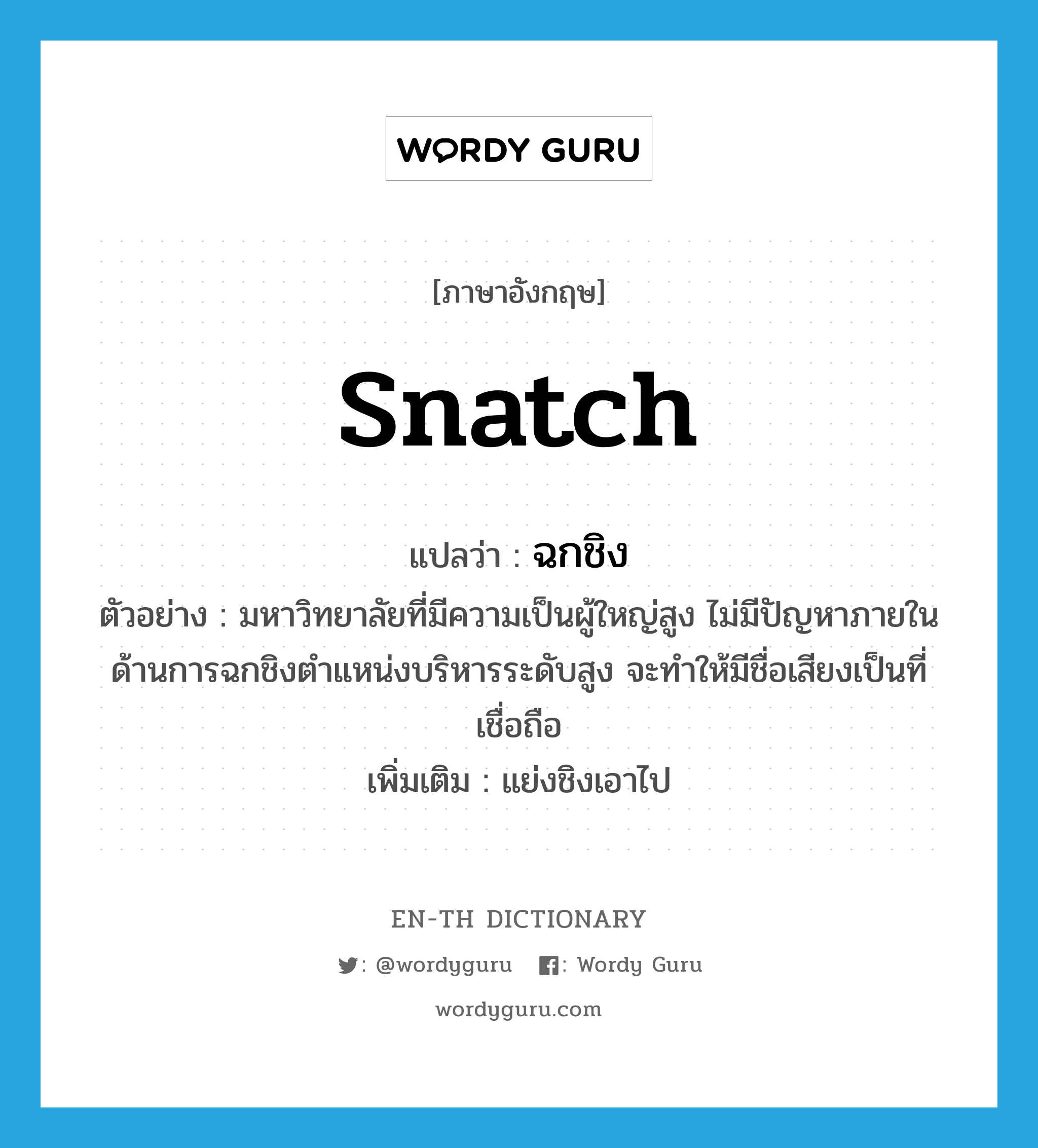 snatch แปลว่า?, คำศัพท์ภาษาอังกฤษ snatch แปลว่า ฉกชิง ประเภท V ตัวอย่าง มหาวิทยาลัยที่มีความเป็นผู้ใหญ่สูง ไม่มีปัญหาภายในด้านการฉกชิงตำแหน่งบริหารระดับสูง จะทำให้มีชื่อเสียงเป็นที่เชื่อถือ เพิ่มเติม แย่งชิงเอาไป หมวด V