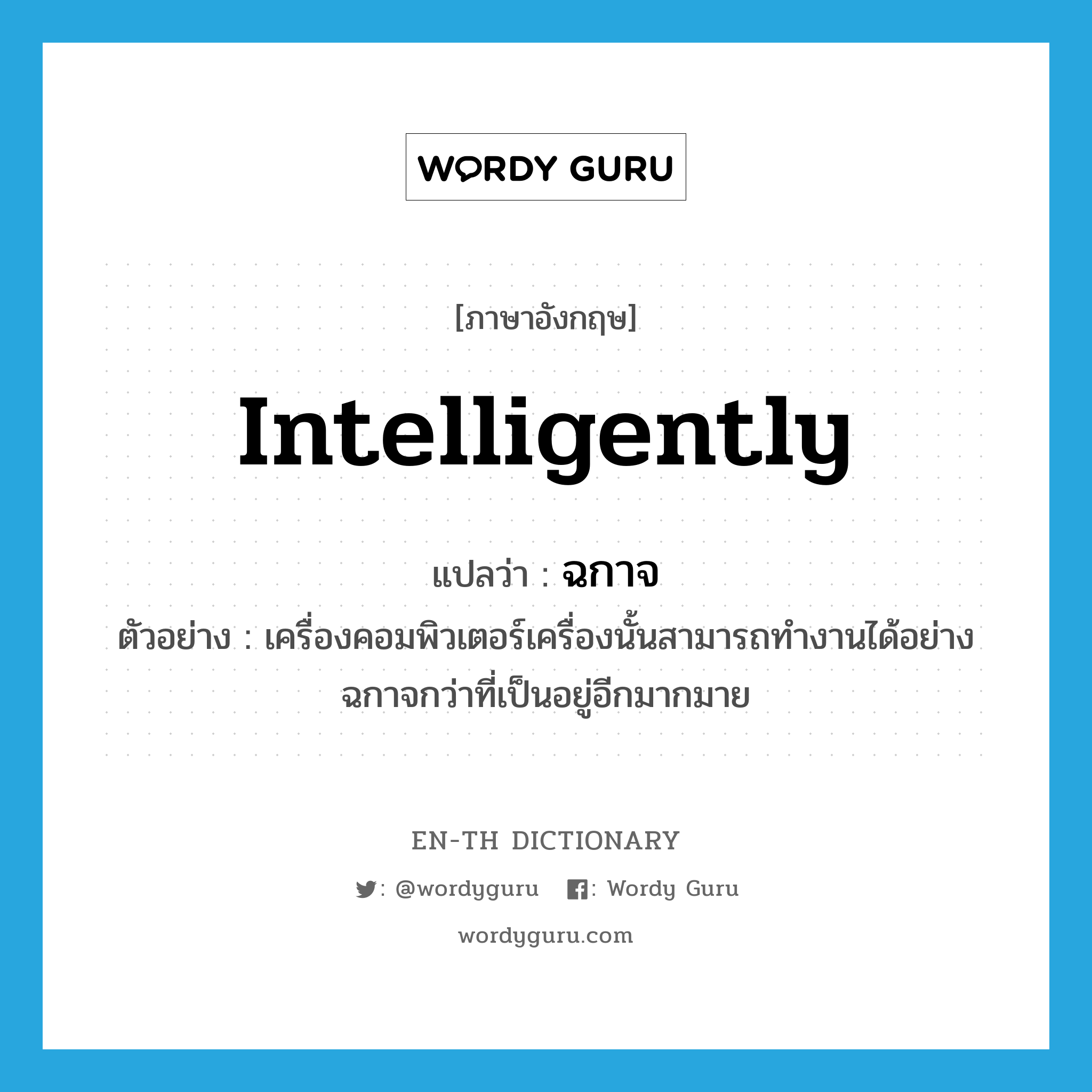 intelligently แปลว่า?, คำศัพท์ภาษาอังกฤษ intelligently แปลว่า ฉกาจ ประเภท ADV ตัวอย่าง เครื่องคอมพิวเตอร์เครื่องนั้นสามารถทำงานได้อย่างฉกาจกว่าที่เป็นอยู่อีกมากมาย หมวด ADV