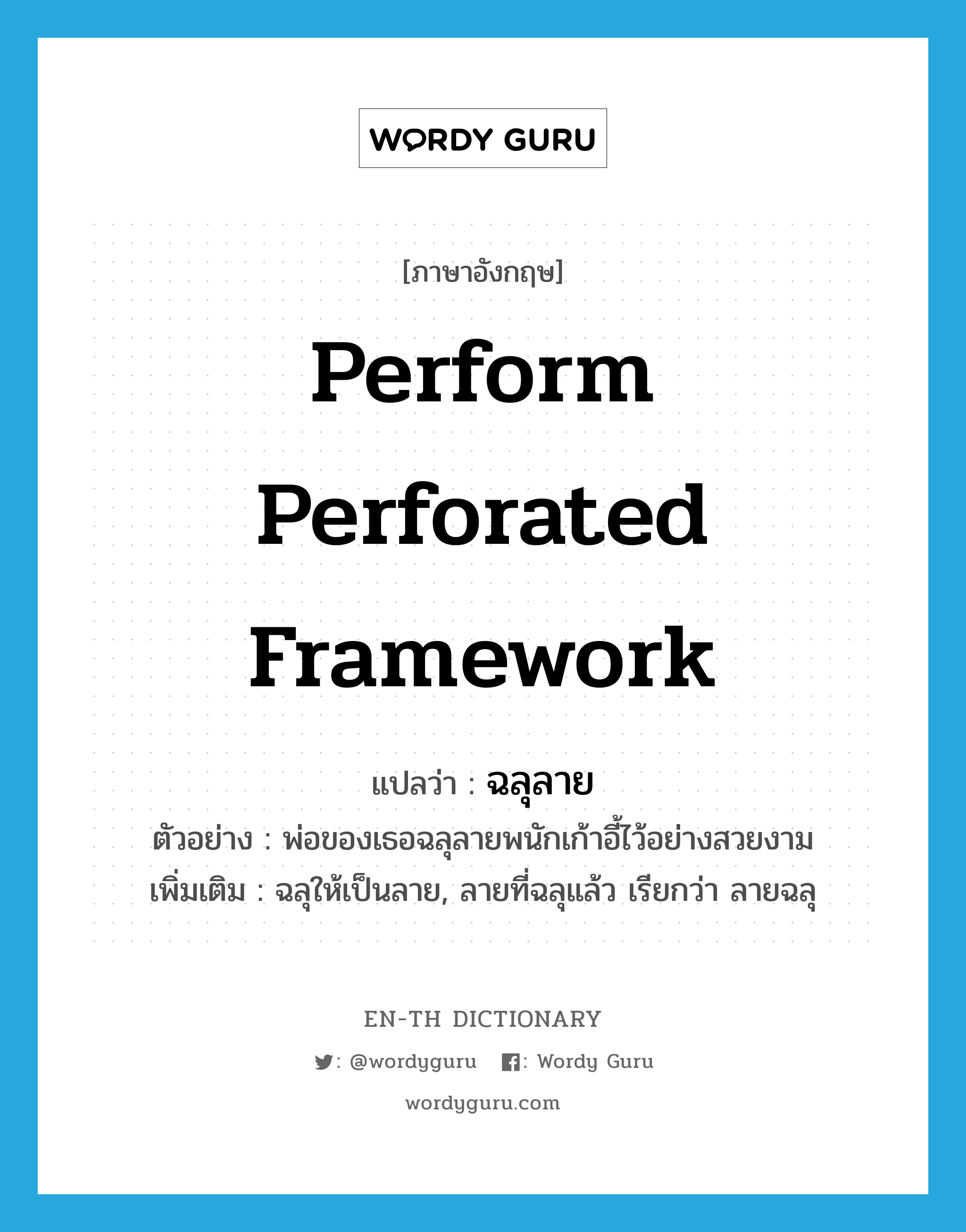 perform perforated framework แปลว่า?, คำศัพท์ภาษาอังกฤษ perform perforated framework แปลว่า ฉลุลาย ประเภท V ตัวอย่าง พ่อของเธอฉลุลายพนักเก้าอี้ไว้อย่างสวยงาม เพิ่มเติม ฉลุให้เป็นลาย, ลายที่ฉลุแล้ว เรียกว่า ลายฉลุ หมวด V