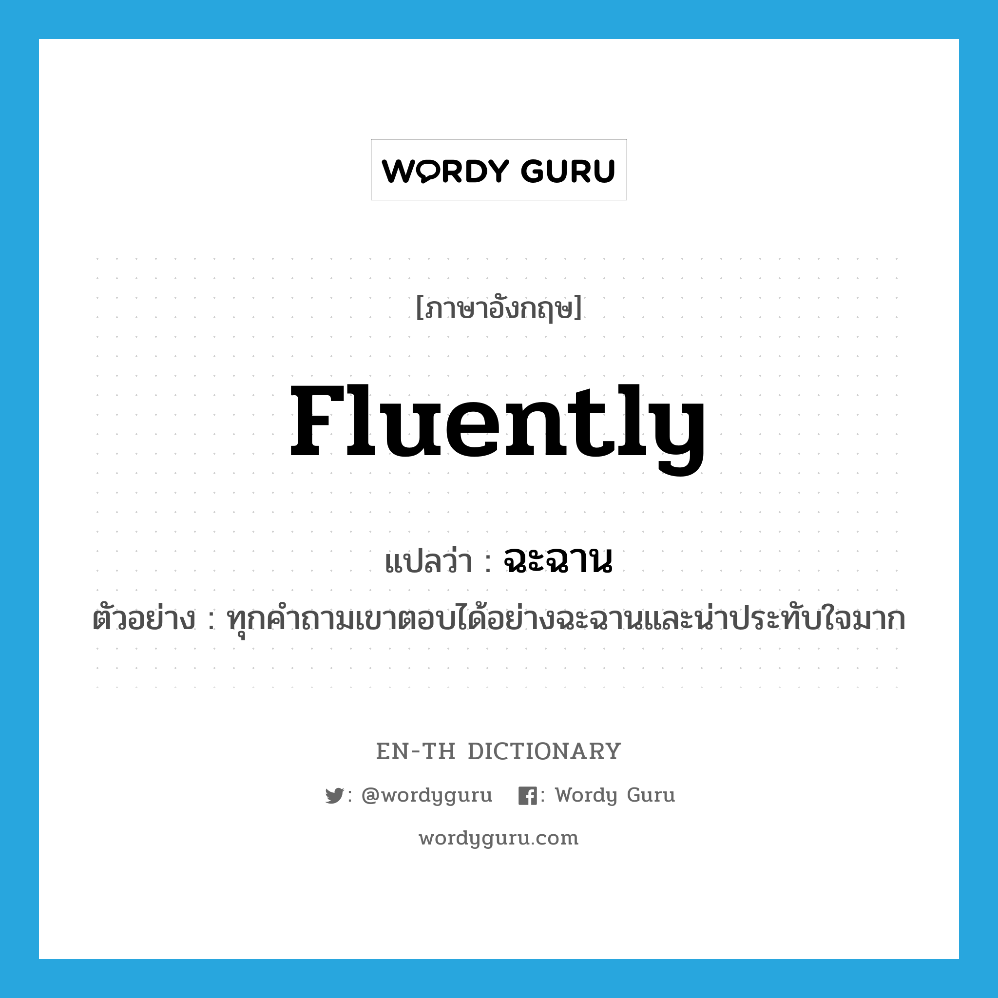 fluently แปลว่า?, คำศัพท์ภาษาอังกฤษ fluently แปลว่า ฉะฉาน ประเภท ADV ตัวอย่าง ทุกคำถามเขาตอบได้อย่างฉะฉานและน่าประทับใจมาก หมวด ADV