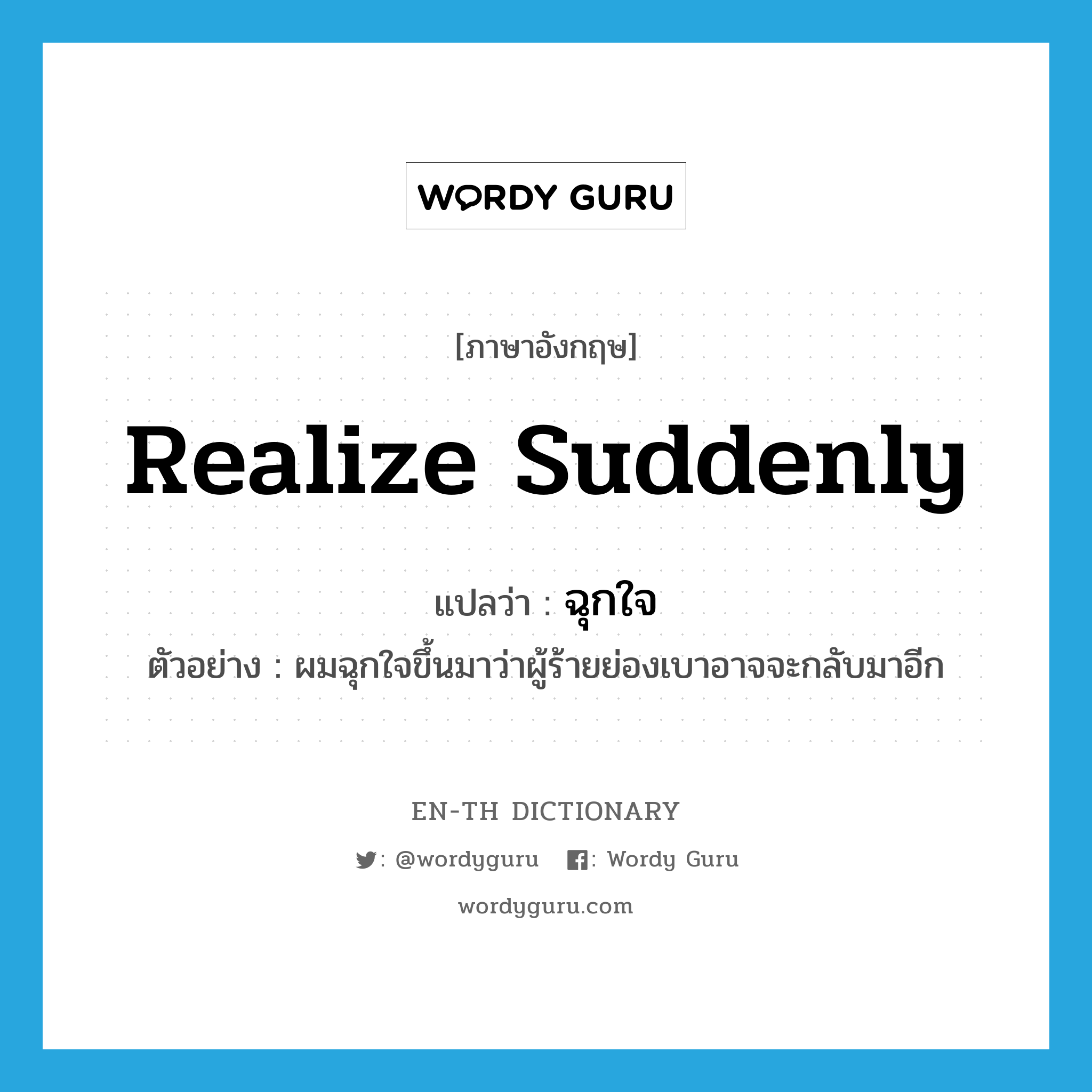 realize suddenly แปลว่า?, คำศัพท์ภาษาอังกฤษ realize suddenly แปลว่า ฉุกใจ ประเภท V ตัวอย่าง ผมฉุกใจขึ้นมาว่าผู้ร้ายย่องเบาอาจจะกลับมาอีก หมวด V