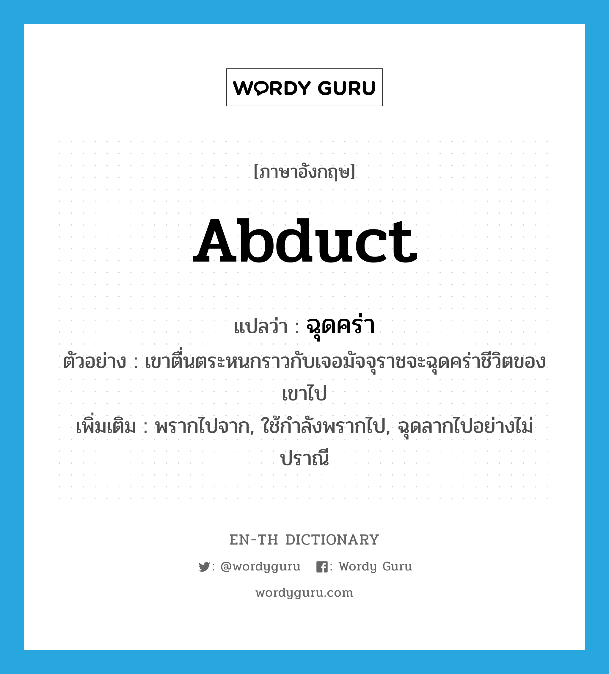 abduct แปลว่า?, คำศัพท์ภาษาอังกฤษ abduct แปลว่า ฉุดคร่า ประเภท V ตัวอย่าง เขาตื่นตระหนกราวกับเจอมัจจุราชจะฉุดคร่าชีวิตของเขาไป เพิ่มเติม พรากไปจาก, ใช้กำลังพรากไป, ฉุดลากไปอย่างไม่ปราณี หมวด V