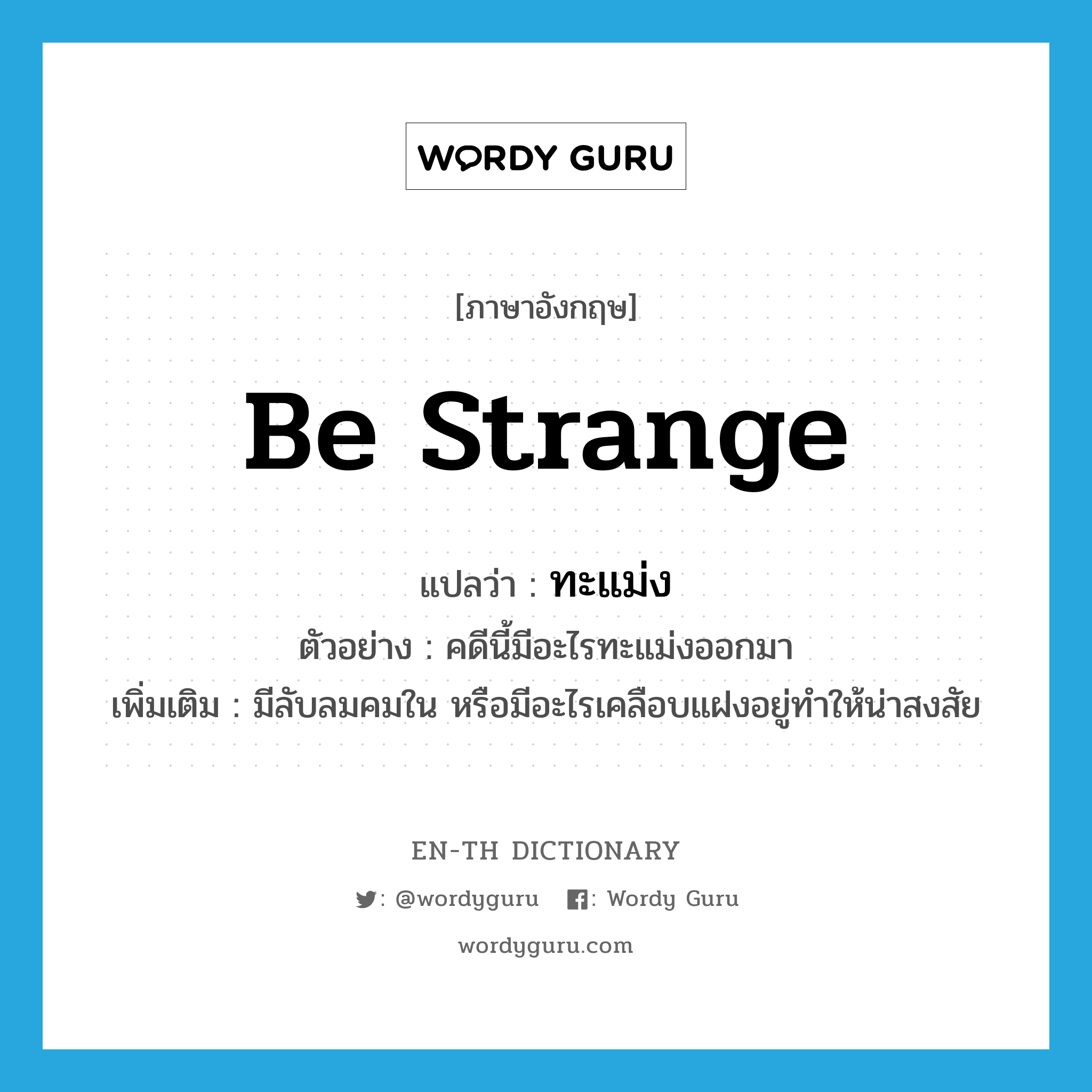 be strange แปลว่า?, คำศัพท์ภาษาอังกฤษ be strange แปลว่า ทะแม่ง ประเภท V ตัวอย่าง คดีนี้มีอะไรทะแม่งออกมา เพิ่มเติม มีลับลมคมใน หรือมีอะไรเคลือบแฝงอยู่ทำให้น่าสงสัย หมวด V