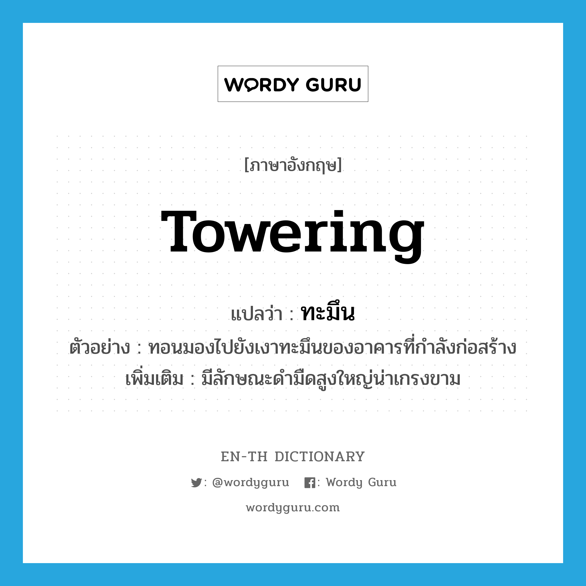 towering แปลว่า?, คำศัพท์ภาษาอังกฤษ towering แปลว่า ทะมึน ประเภท ADJ ตัวอย่าง ทอนมองไปยังเงาทะมึนของอาคารที่กำลังก่อสร้าง เพิ่มเติม มีลักษณะดำมืดสูงใหญ่น่าเกรงขาม หมวด ADJ