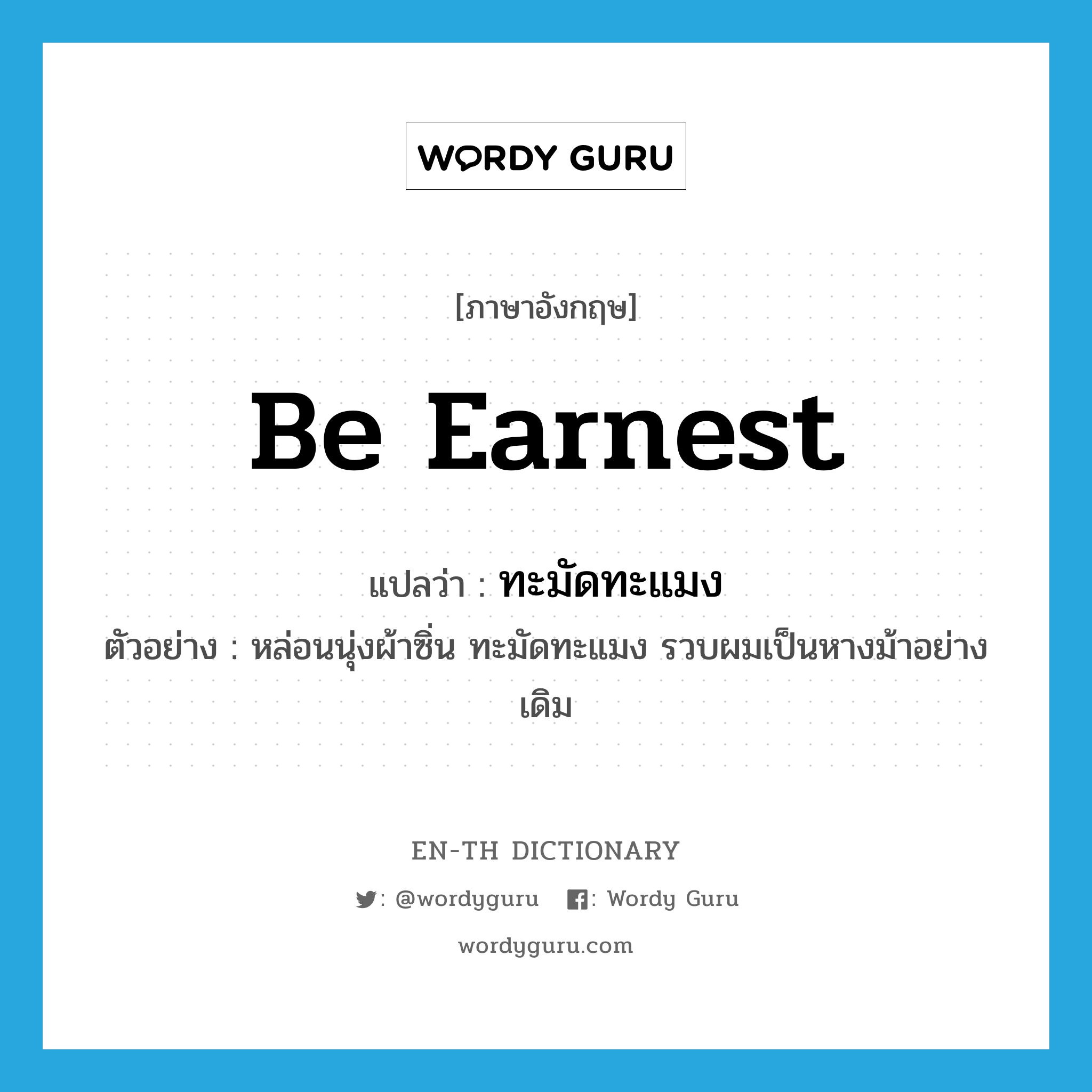 be earnest แปลว่า?, คำศัพท์ภาษาอังกฤษ be earnest แปลว่า ทะมัดทะแมง ประเภท V ตัวอย่าง หล่อนนุ่งผ้าซิ่น ทะมัดทะแมง รวบผมเป็นหางม้าอย่างเดิม หมวด V