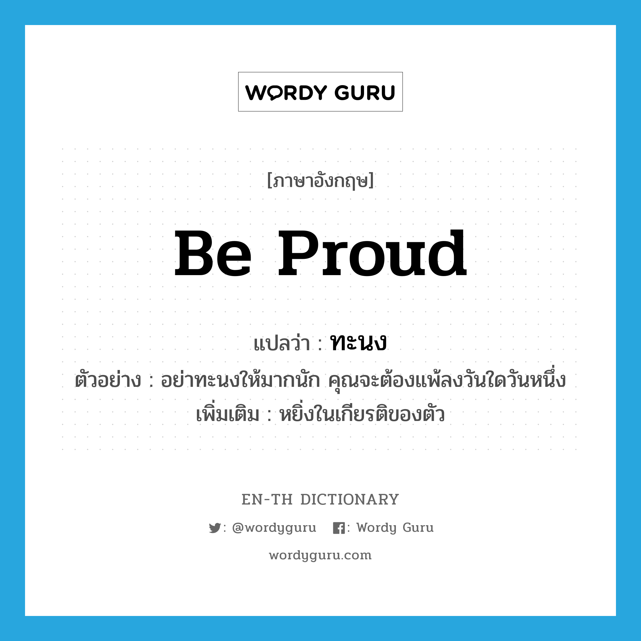 be proud แปลว่า?, คำศัพท์ภาษาอังกฤษ be proud แปลว่า ทะนง ประเภท V ตัวอย่าง อย่าทะนงให้มากนัก คุณจะต้องแพ้ลงวันใดวันหนึ่ง เพิ่มเติม หยิ่งในเกียรติของตัว หมวด V