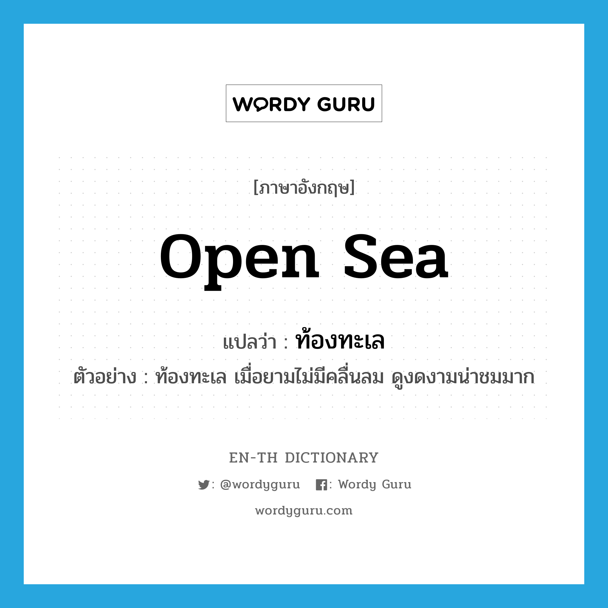 open sea แปลว่า?, คำศัพท์ภาษาอังกฤษ open sea แปลว่า ท้องทะเล ประเภท N ตัวอย่าง ท้องทะเล เมื่อยามไม่มีคลื่นลม ดูงดงามน่าชมมาก หมวด N