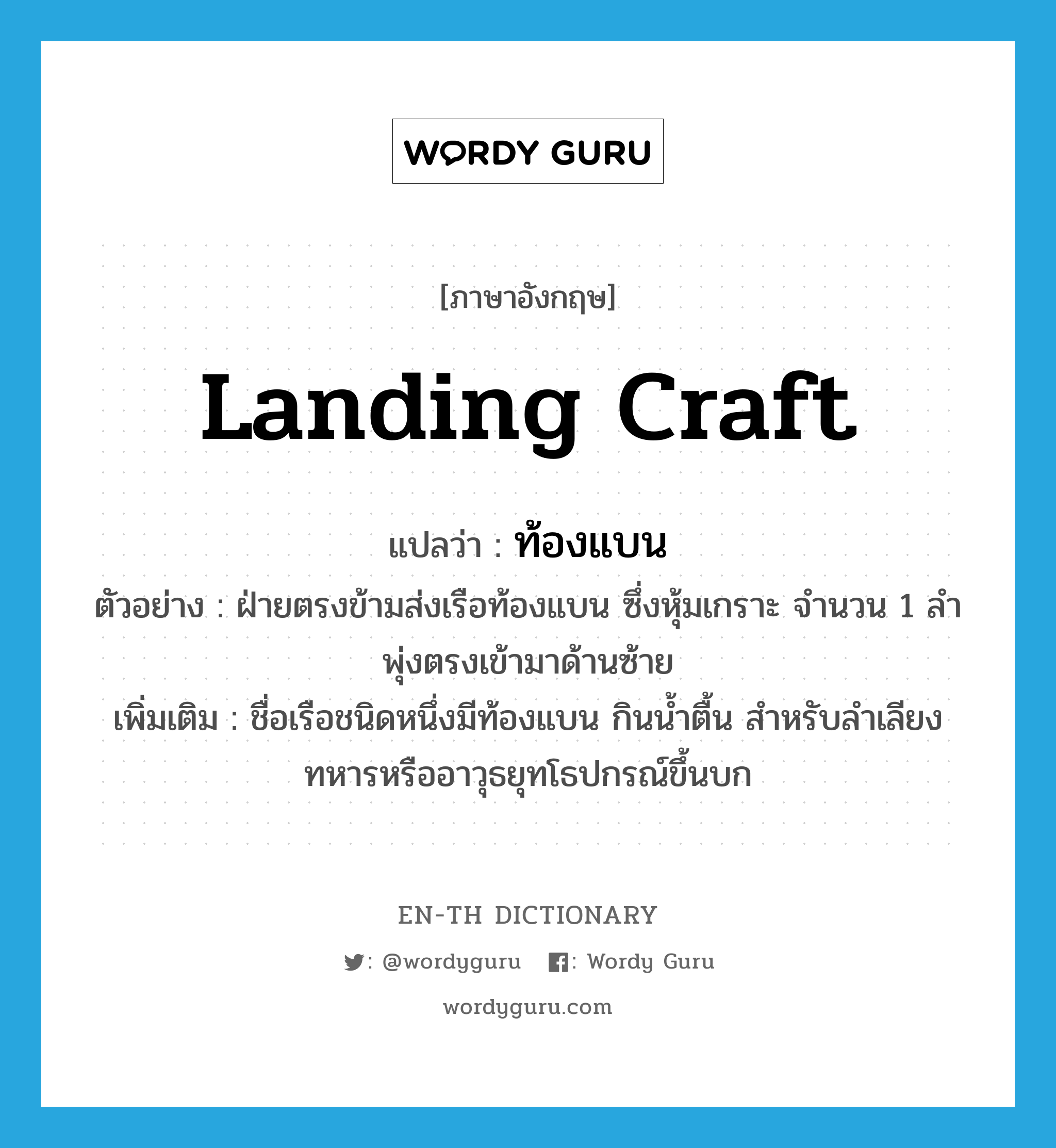 landing craft แปลว่า?, คำศัพท์ภาษาอังกฤษ landing craft แปลว่า ท้องแบน ประเภท N ตัวอย่าง ฝ่ายตรงข้ามส่งเรือท้องแบน ซึ่งหุ้มเกราะ จำนวน 1 ลำ พุ่งตรงเข้ามาด้านซ้าย เพิ่มเติม ชื่อเรือชนิดหนึ่งมีท้องแบน กินน้ำตื้น สำหรับลำเลียงทหารหรืออาวุธยุทโธปกรณ์ขึ้นบก หมวด N