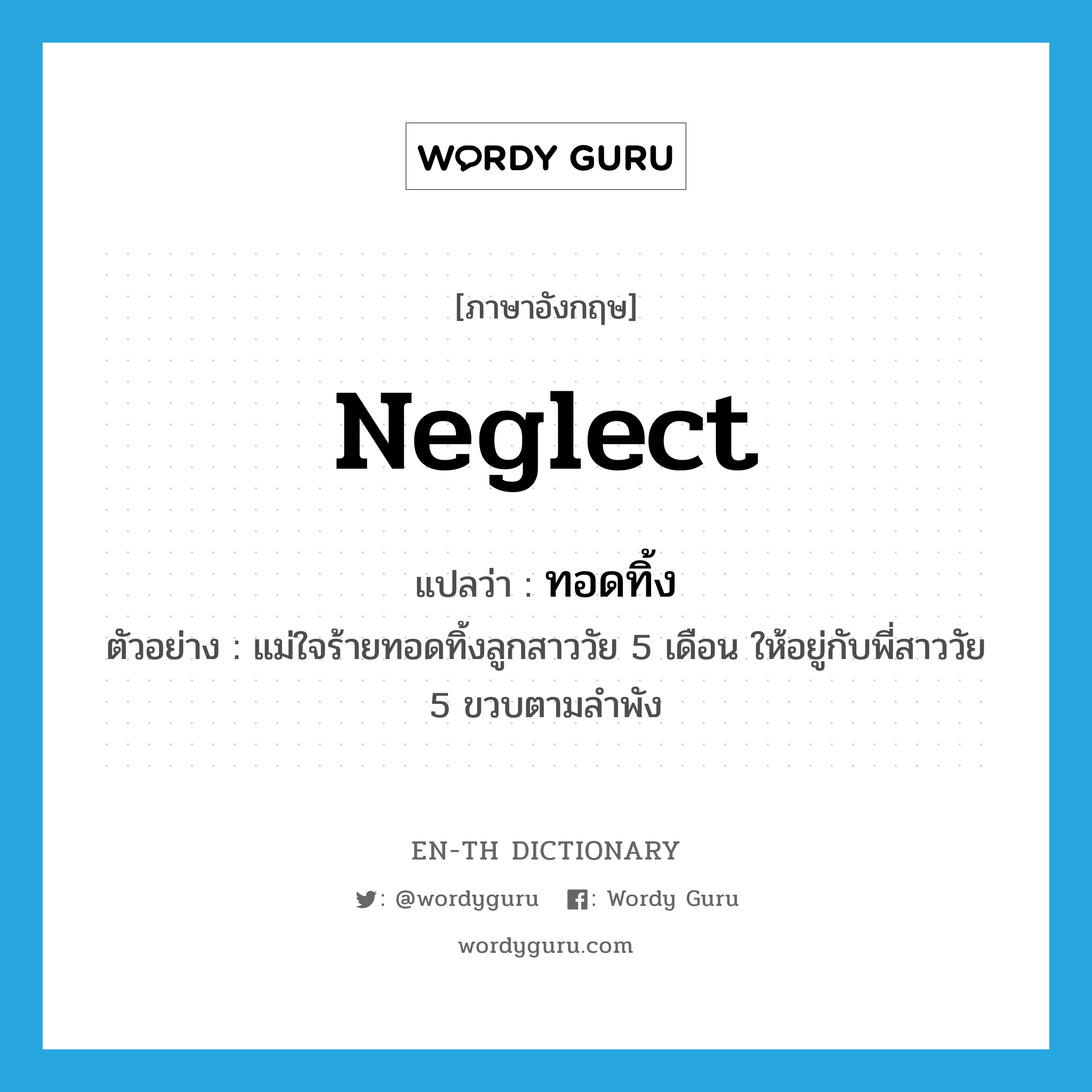 neglect แปลว่า?, คำศัพท์ภาษาอังกฤษ neglect แปลว่า ทอดทิ้ง ประเภท V ตัวอย่าง แม่ใจร้ายทอดทิ้งลูกสาววัย 5 เดือน ให้อยู่กับพี่สาววัย 5 ขวบตามลำพัง หมวด V