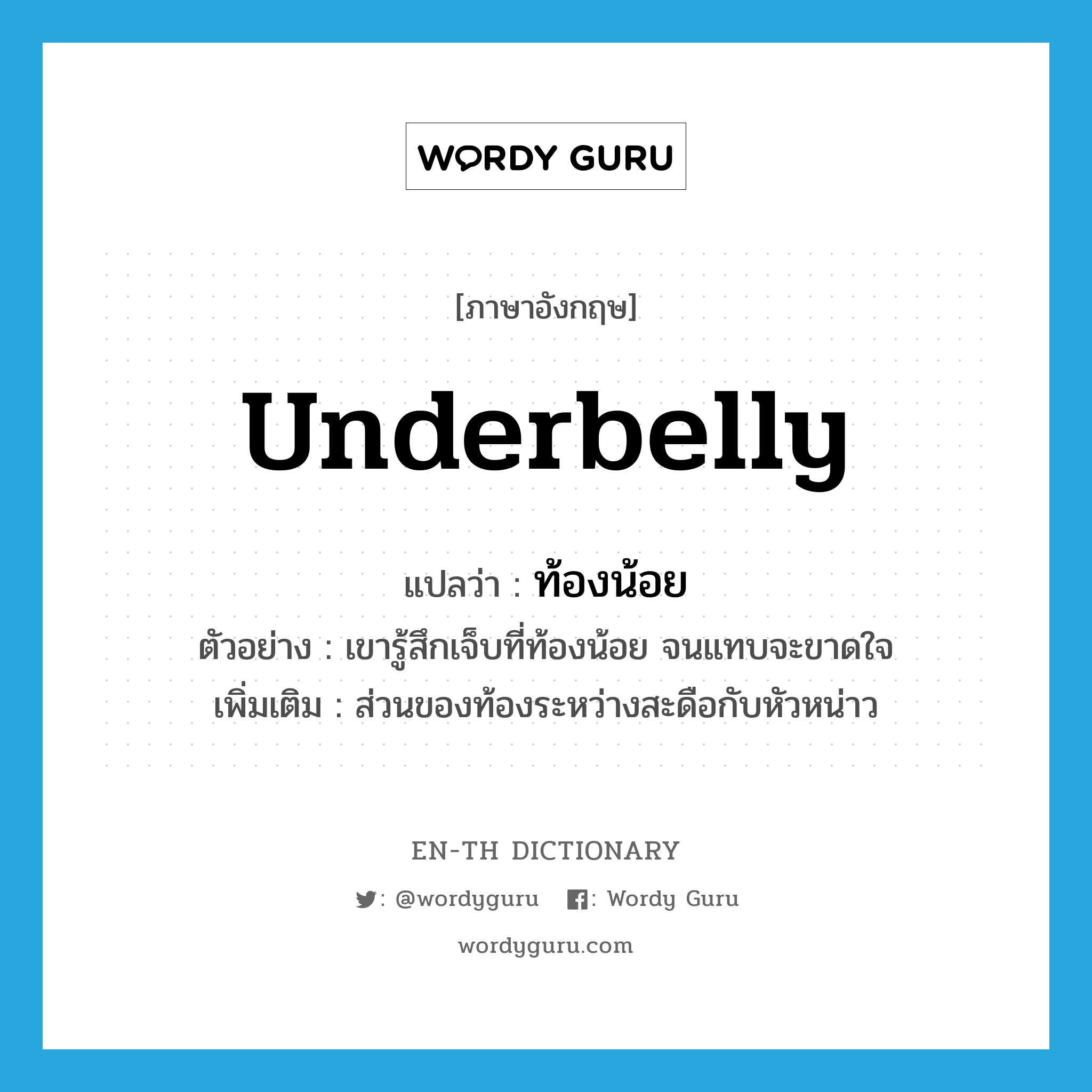 underbelly แปลว่า?, คำศัพท์ภาษาอังกฤษ underbelly แปลว่า ท้องน้อย ประเภท N ตัวอย่าง เขารู้สึกเจ็บที่ท้องน้อย จนแทบจะขาดใจ เพิ่มเติม ส่วนของท้องระหว่างสะดือกับหัวหน่าว หมวด N