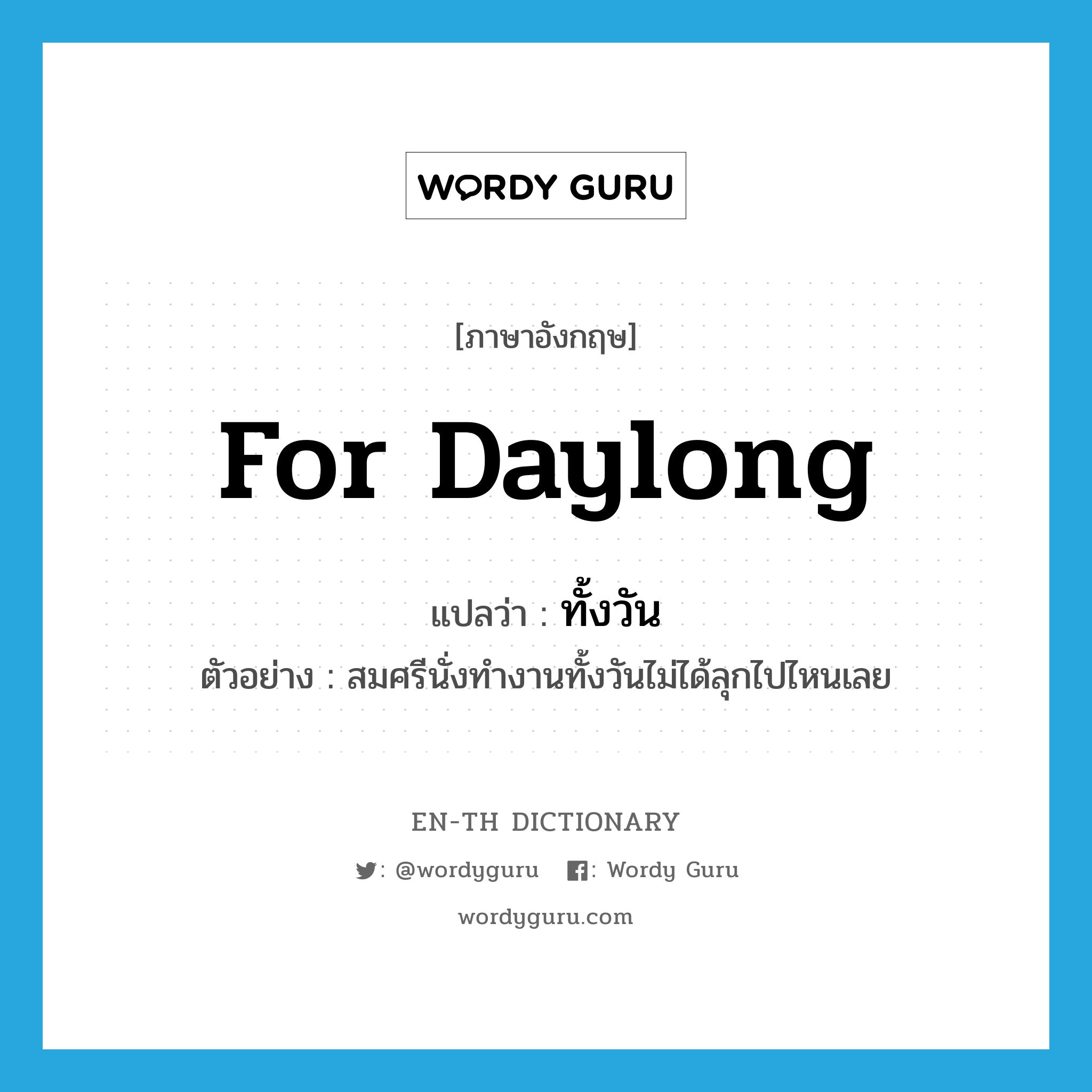 for daylong แปลว่า?, คำศัพท์ภาษาอังกฤษ for daylong แปลว่า ทั้งวัน ประเภท ADV ตัวอย่าง สมศรีนั่งทำงานทั้งวันไม่ได้ลุกไปไหนเลย หมวด ADV