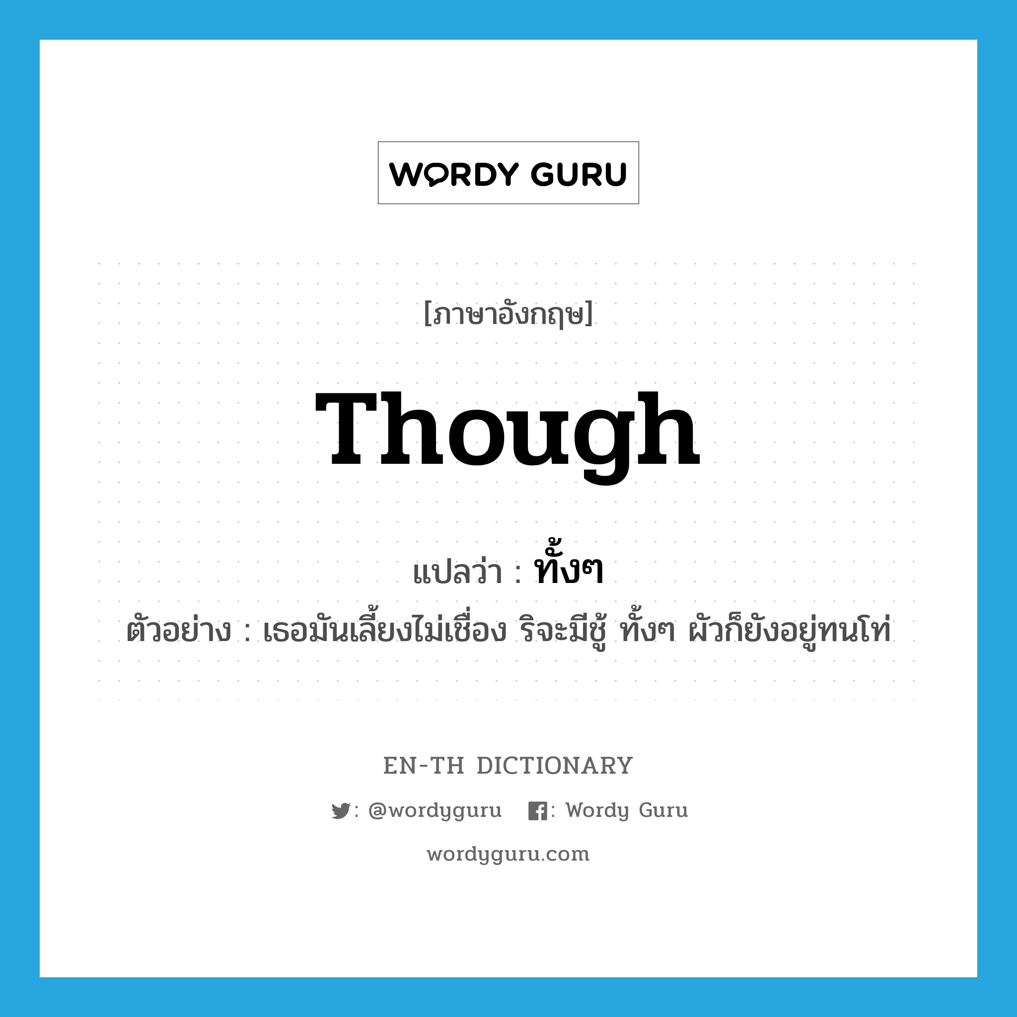 though แปลว่า?, คำศัพท์ภาษาอังกฤษ though แปลว่า ทั้งๆ ประเภท CONJ ตัวอย่าง เธอมันเลี้ยงไม่เชื่อง ริจะมีชู้ ทั้งๆ ผัวก็ยังอยู่ทนโท่ หมวด CONJ