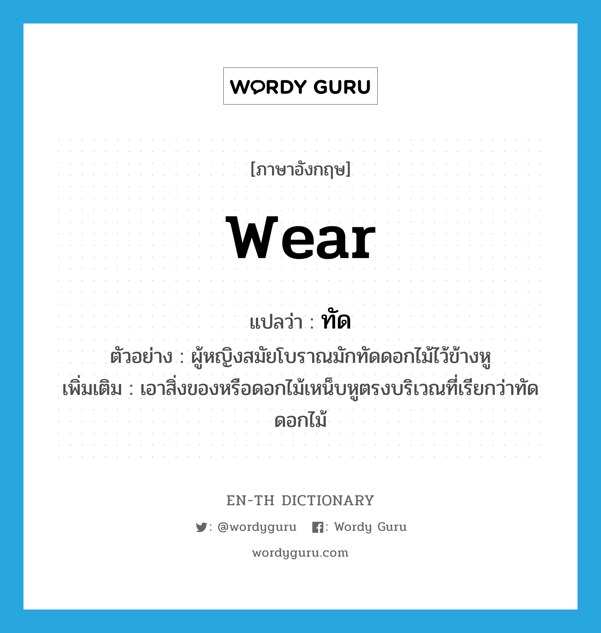 wear แปลว่า?, คำศัพท์ภาษาอังกฤษ wear แปลว่า ทัด ประเภท V ตัวอย่าง ผู้หญิงสมัยโบราณมักทัดดอกไม้ไว้ข้างหู เพิ่มเติม เอาสิ่งของหรือดอกไม้เหน็บหูตรงบริเวณที่เรียกว่าทัดดอกไม้ หมวด V