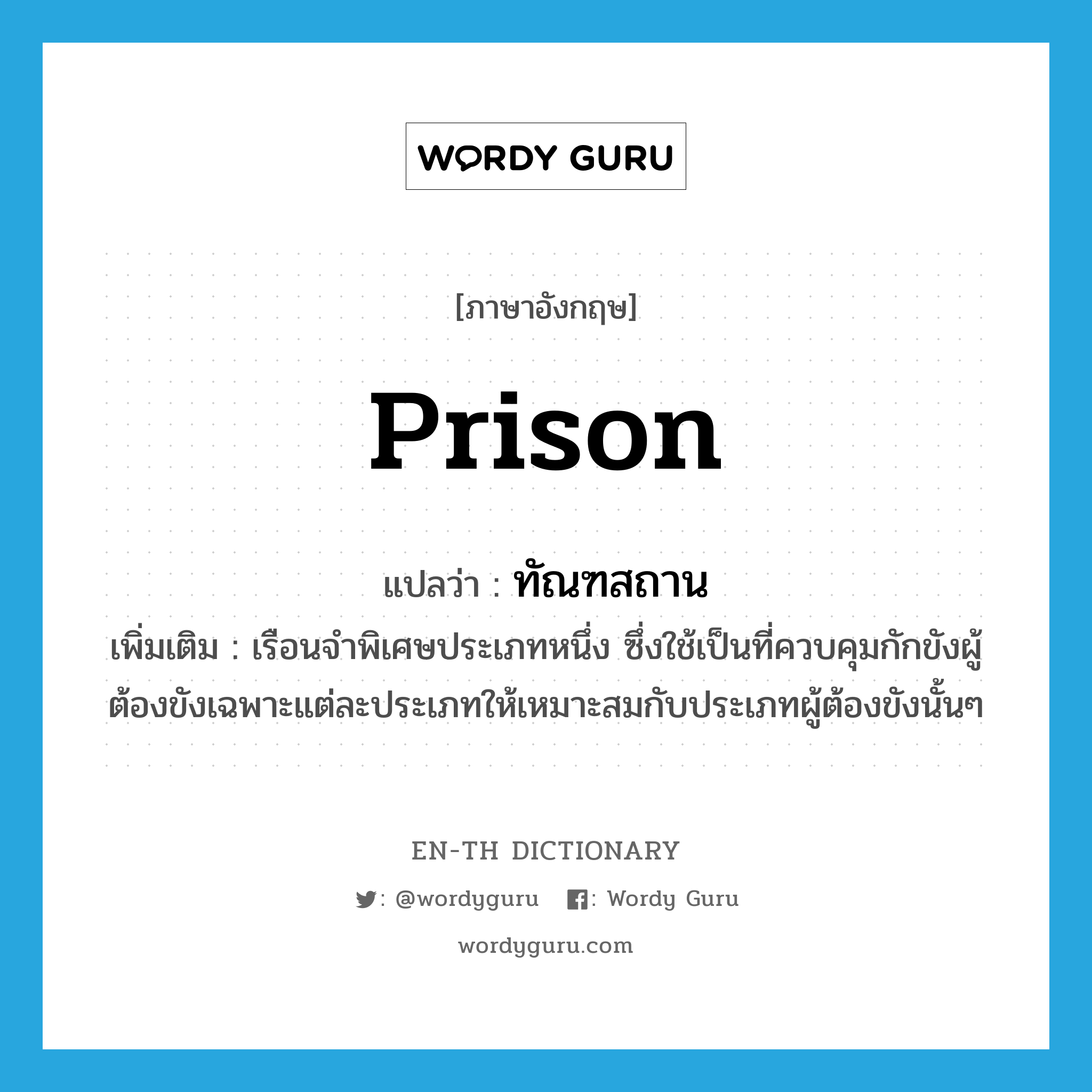 prison แปลว่า?, คำศัพท์ภาษาอังกฤษ prison แปลว่า ทัณฑสถาน ประเภท N เพิ่มเติม เรือนจำพิเศษประเภทหนึ่ง ซึ่งใช้เป็นที่ควบคุมกักขังผู้ต้องขังเฉพาะแต่ละประเภทให้เหมาะสมกับประเภทผู้ต้องขังนั้นๆ หมวด N