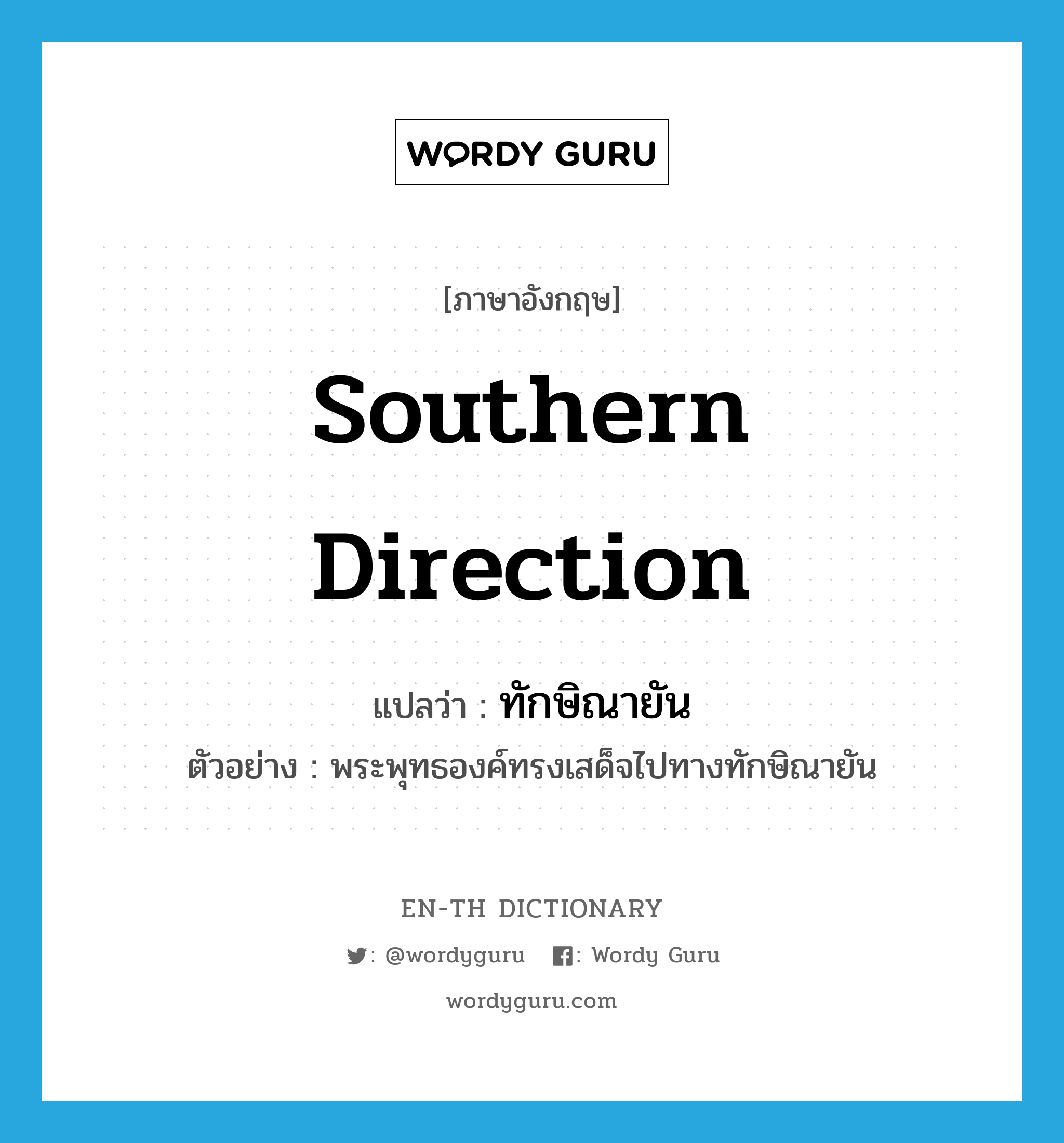 southern direction แปลว่า?, คำศัพท์ภาษาอังกฤษ southern direction แปลว่า ทักษิณายัน ประเภท N ตัวอย่าง พระพุทธองค์ทรงเสด็จไปทางทักษิณายัน หมวด N