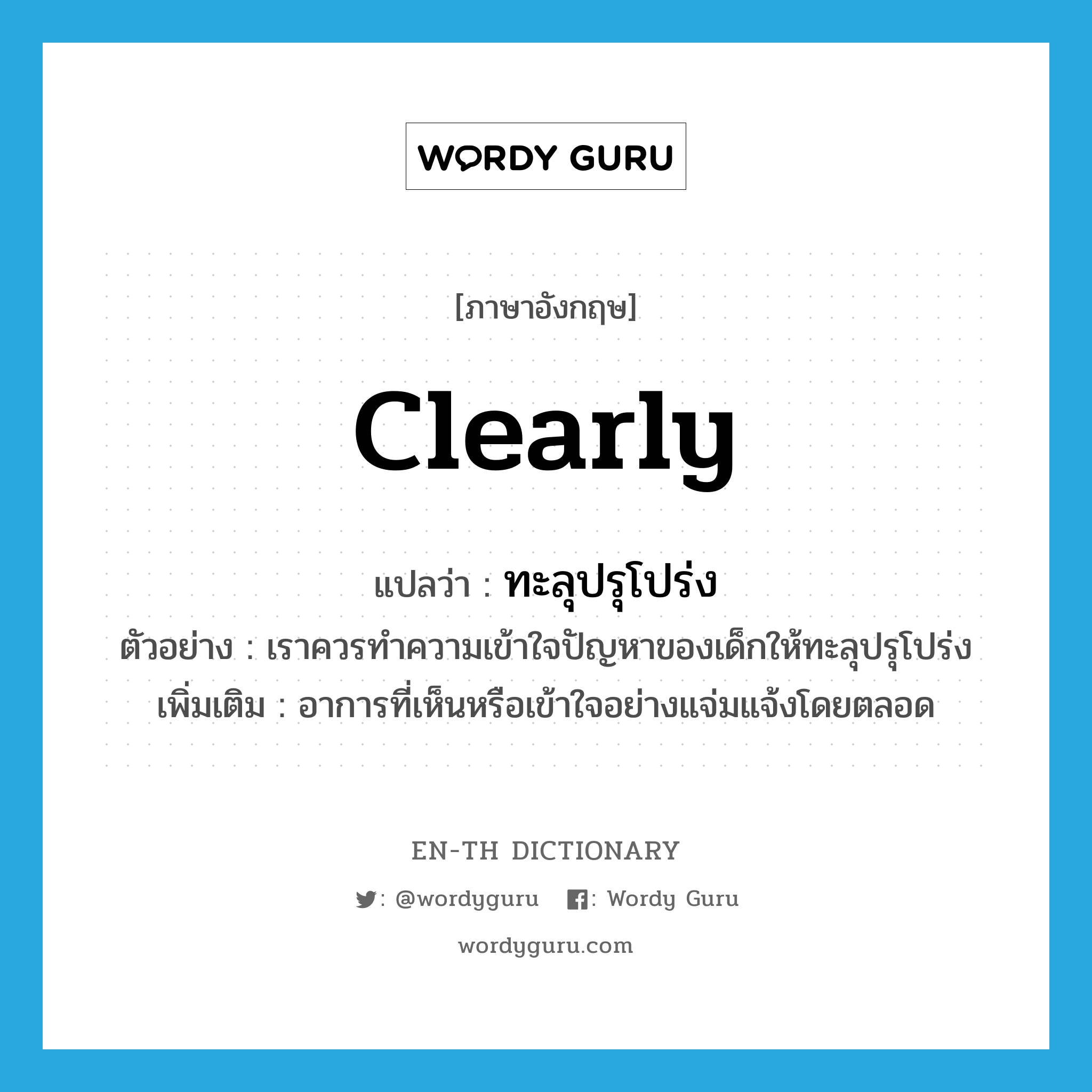 clearly แปลว่า?, คำศัพท์ภาษาอังกฤษ clearly แปลว่า ทะลุปรุโปร่ง ประเภท ADV ตัวอย่าง เราควรทำความเข้าใจปัญหาของเด็กให้ทะลุปรุโปร่ง เพิ่มเติม อาการที่เห็นหรือเข้าใจอย่างแจ่มแจ้งโดยตลอด หมวด ADV