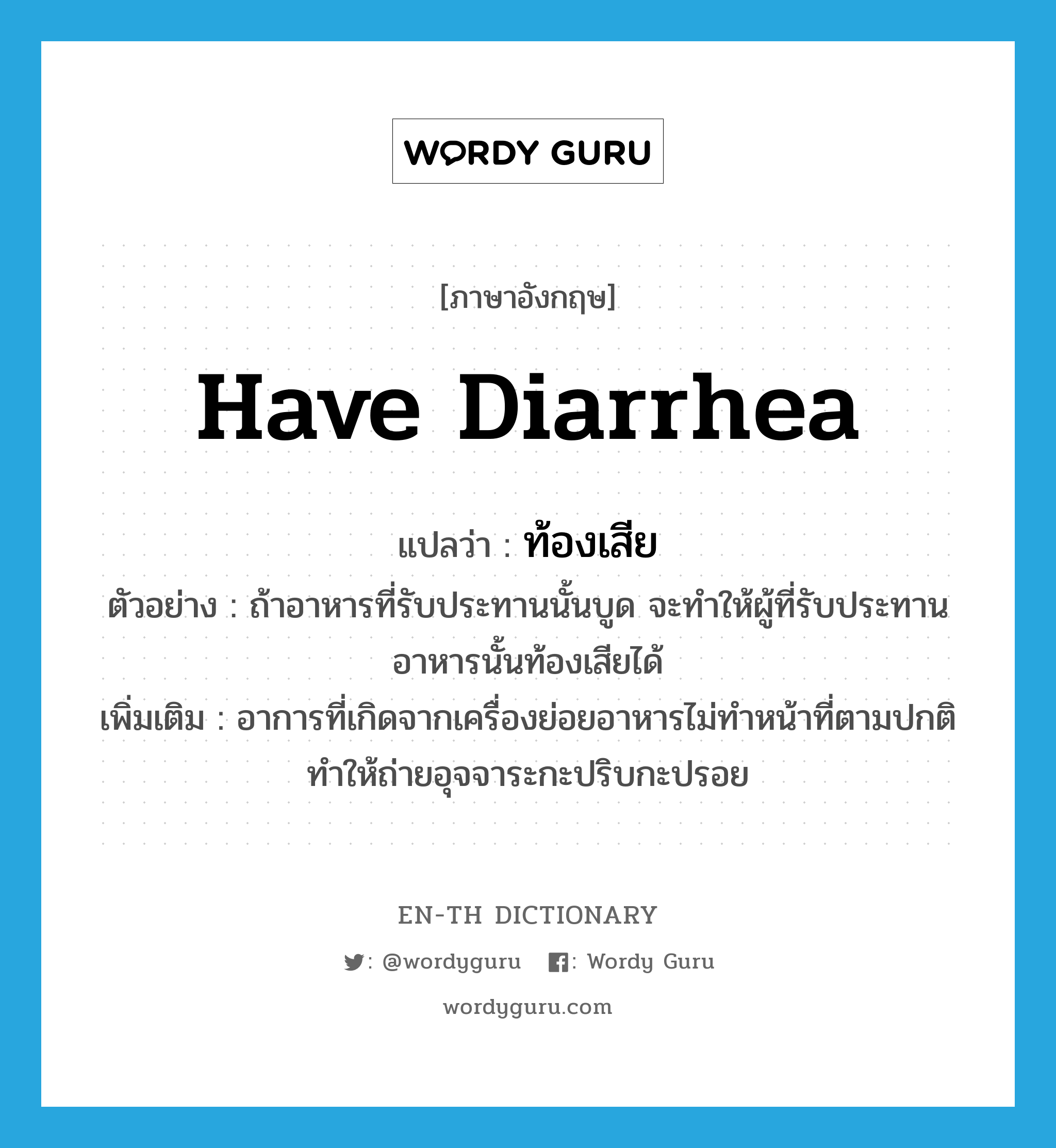 have diarrhea แปลว่า?, คำศัพท์ภาษาอังกฤษ have diarrhea แปลว่า ท้องเสีย ประเภท V ตัวอย่าง ถ้าอาหารที่รับประทานนั้นบูด จะทำให้ผู้ที่รับประทานอาหารนั้นท้องเสียได้ เพิ่มเติม อาการที่เกิดจากเครื่องย่อยอาหารไม่ทำหน้าที่ตามปกติทำให้ถ่ายอุจจาระกะปริบกะปรอย หมวด V