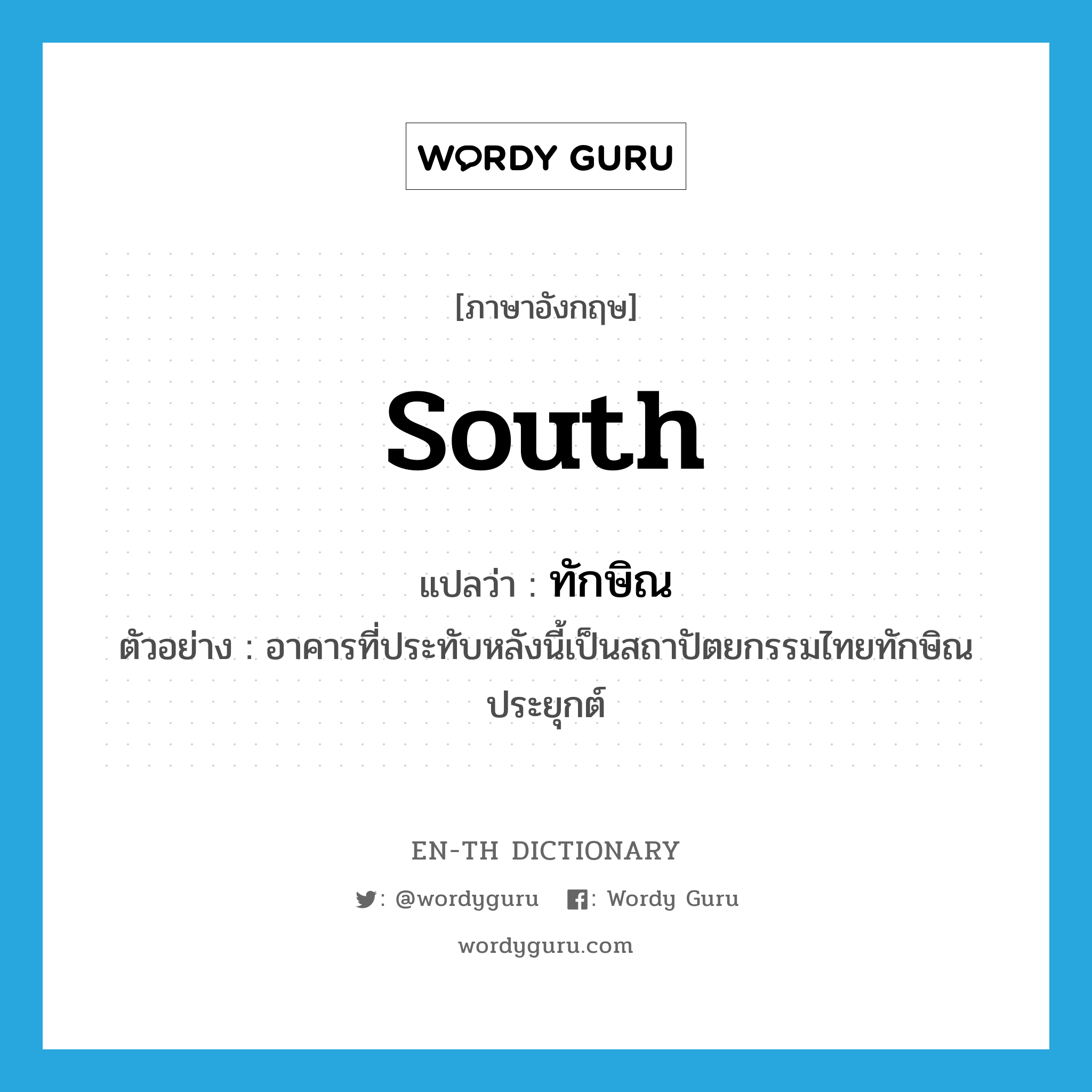 South แปลว่า?, คำศัพท์ภาษาอังกฤษ south แปลว่า ทักษิณ ประเภท N ตัวอย่าง อาคารที่ประทับหลังนี้เป็นสถาปัตยกรรมไทยทักษิณประยุกต์ หมวด N