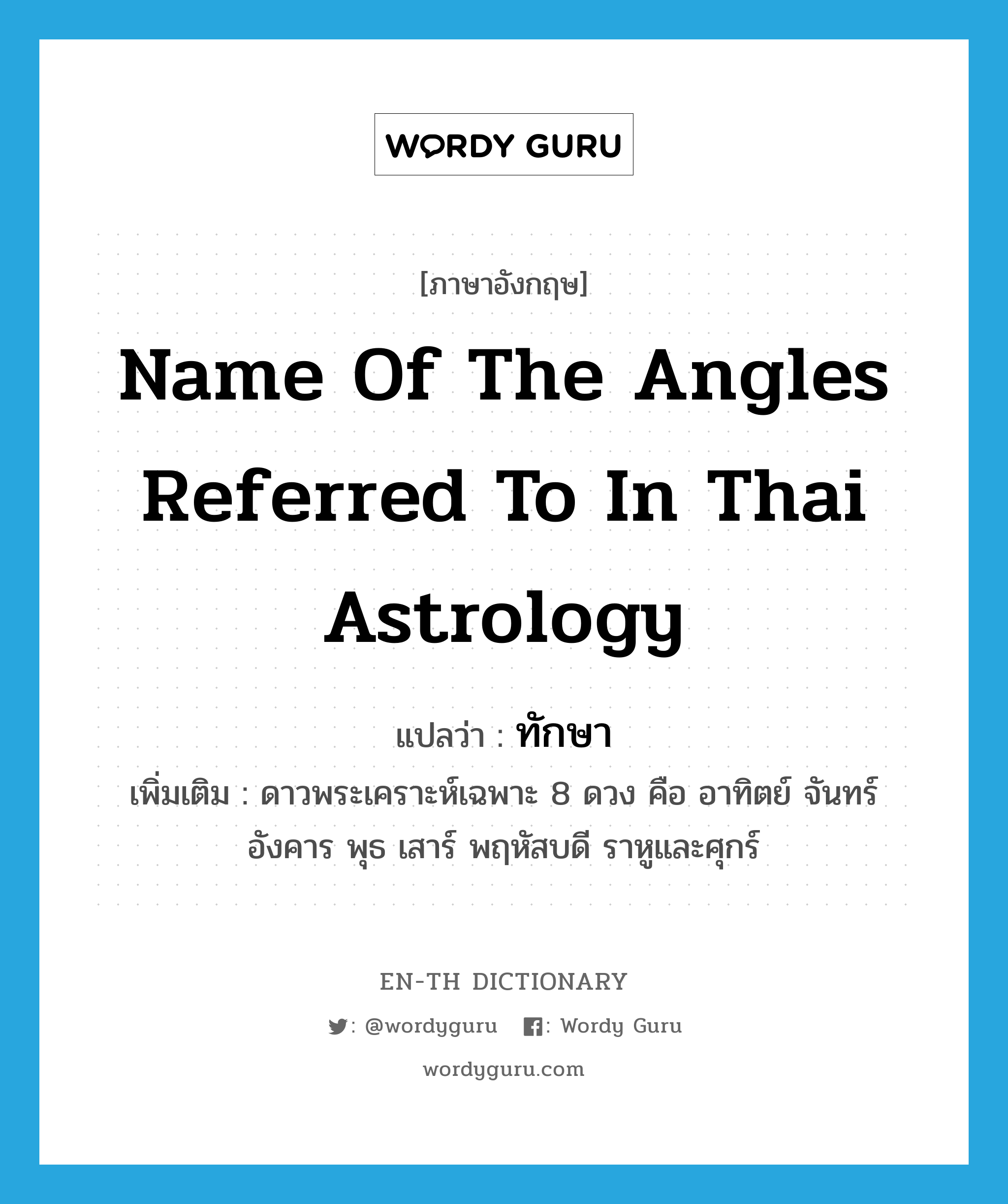 name of the angles referred to in Thai astrology แปลว่า?, คำศัพท์ภาษาอังกฤษ name of the angles referred to in Thai astrology แปลว่า ทักษา ประเภท N เพิ่มเติม ดาวพระเคราะห์เฉพาะ 8 ดวง คือ อาทิตย์ จันทร์ อังคาร พุธ เสาร์ พฤหัสบดี ราหูและศุกร์ หมวด N